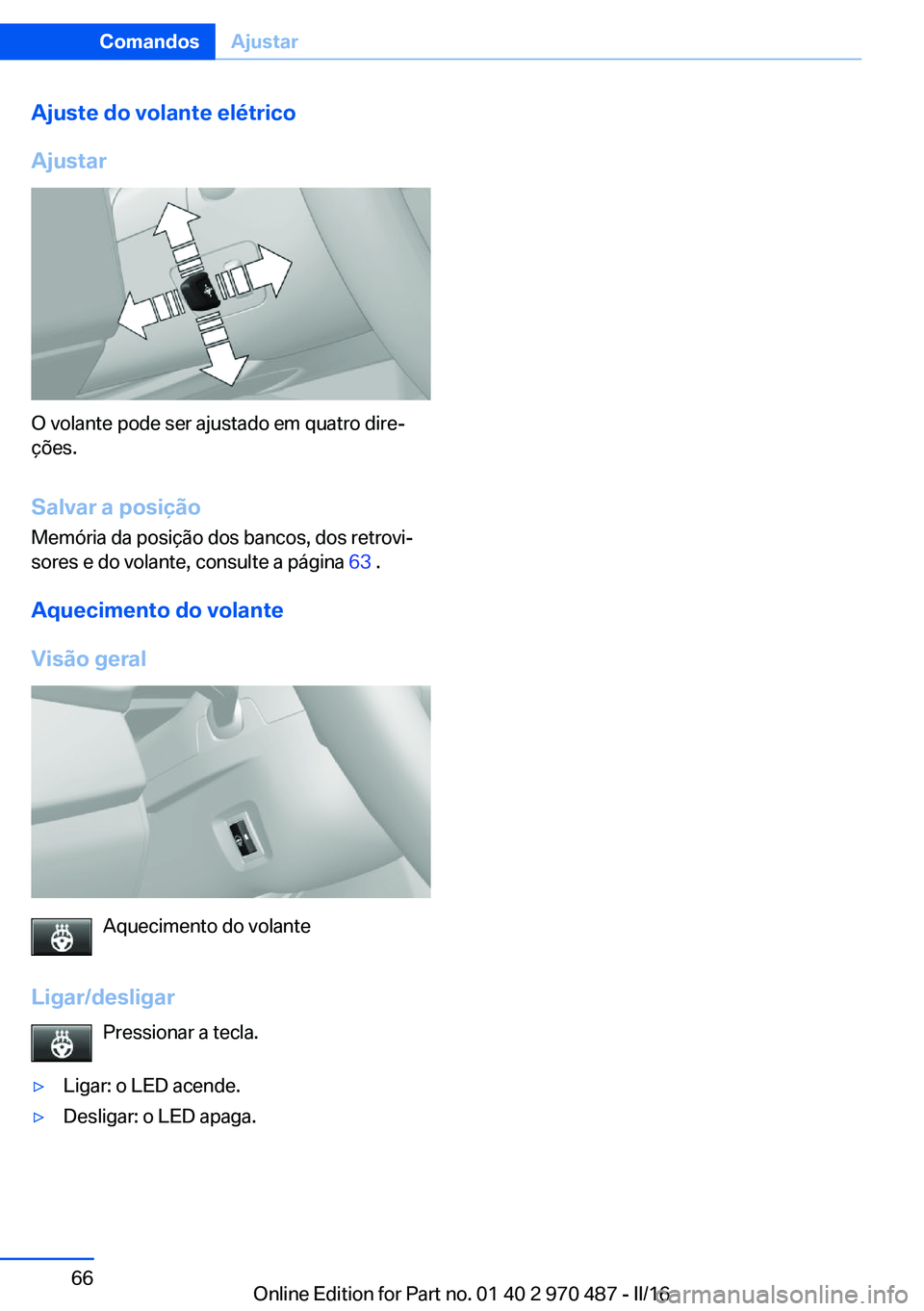 BMW X6 M 2016 Manual do condutor (in Portuguese) Ajuste do volante elétrico
Ajustar
O volante pode ser ajustado em quatro dire‐
ções.
Salvar a posição Memória da posição dos bancos, dos retrovi‐
sores e do volante, consulte a página 63 BMW X6 M 2016 Manual do condutor (in Portuguese) Ajuste do volante elétrico
Ajustar
O volante pode ser ajustado em quatro dire‐
ções.
Salvar a posição Memória da posição dos bancos, dos retrovi‐
sores e do volante, consulte a página 63