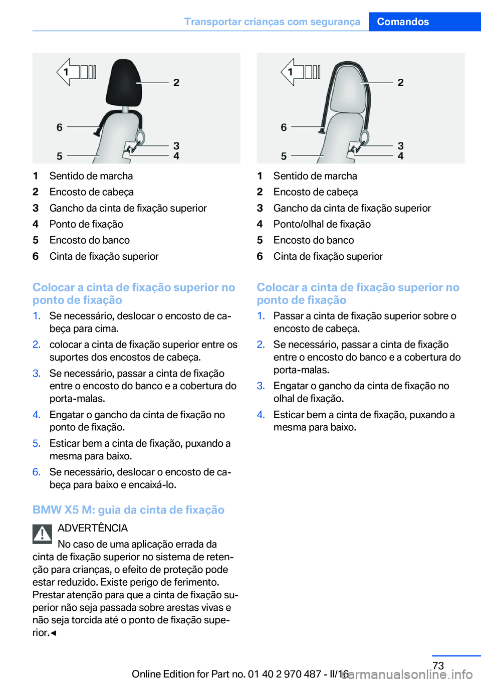 BMW X6 M 2016 Manual do condutor (in Portuguese) 1Sentido de marcha2Encosto de cabeça3Gancho da cinta de fixação superior4Ponto de fixação5Encosto do banco6Cinta de fixação superior
Colocar a cinta de fixação superior no
ponto de fixação
BMW X6 M 2016 Manual do condutor (in Portuguese) 1Sentido de marcha2Encosto de cabeça3Gancho da cinta de fixação superior4Ponto de fixação5Encosto do banco6Cinta de fixação superior
Colocar a cinta de fixação superior no
ponto de fixação