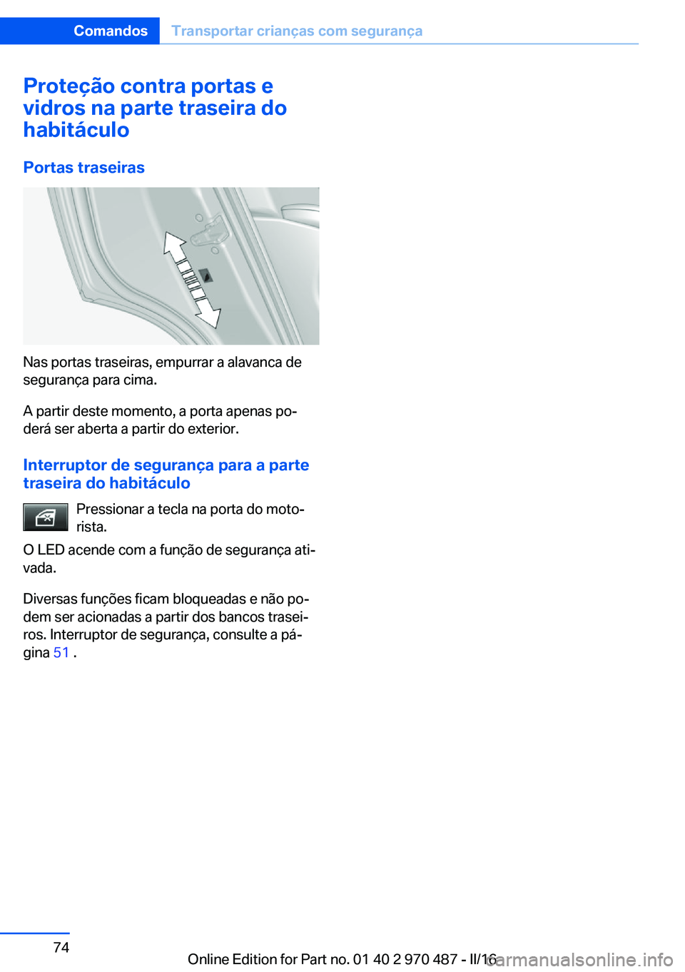 BMW X6 M 2016 Manual do condutor (in Portuguese) Proteção contra portas e
vidros na parte traseira do
habitáculo
Portas traseiras
Nas portas traseiras, empurrar a alavanca de
segurança para cima.
A partir deste momento, a porta apenas po‐
der BMW X6 M 2016 Manual do condutor (in Portuguese) Proteção contra portas e
vidros na parte traseira do
habitáculo
Portas traseiras
Nas portas traseiras, empurrar a alavanca de
segurança para cima.
A partir deste momento, a porta apenas po‐
der