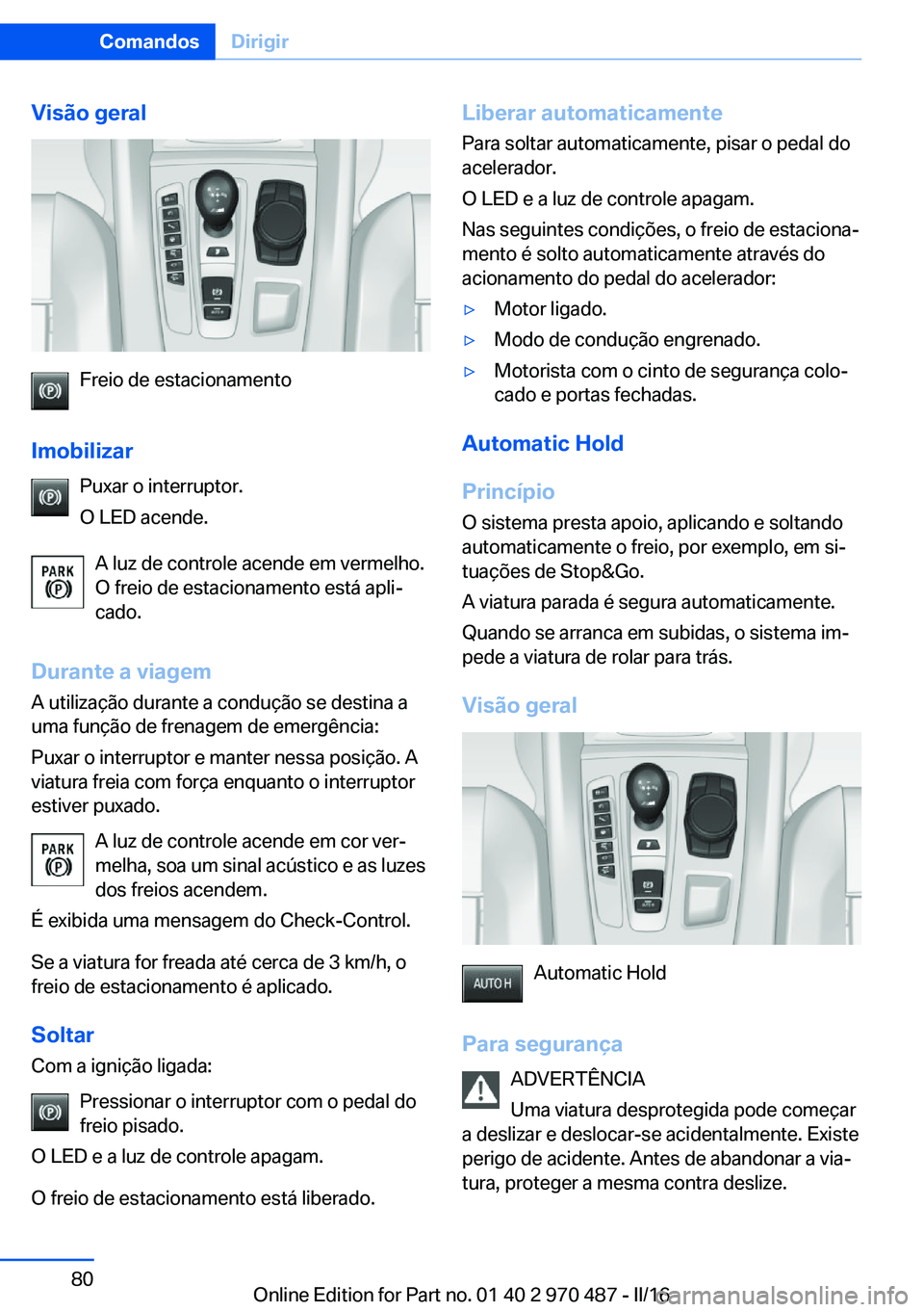 BMW X6 M 2016 Manual do condutor (in Portuguese) Visão geral
Freio de estacionamento
Imobilizar Puxar o interruptor.
O LED acende.
A luz de controle acende em vermelho.
O freio de estacionamento está apli‐ cado.
Durante a viagem A utilização d BMW X6 M 2016 Manual do condutor (in Portuguese) Visão geral
Freio de estacionamento
Imobilizar Puxar o interruptor.
O LED acende.
A luz de controle acende em vermelho.
O freio de estacionamento está apli‐ cado.
Durante a viagem A utilização d