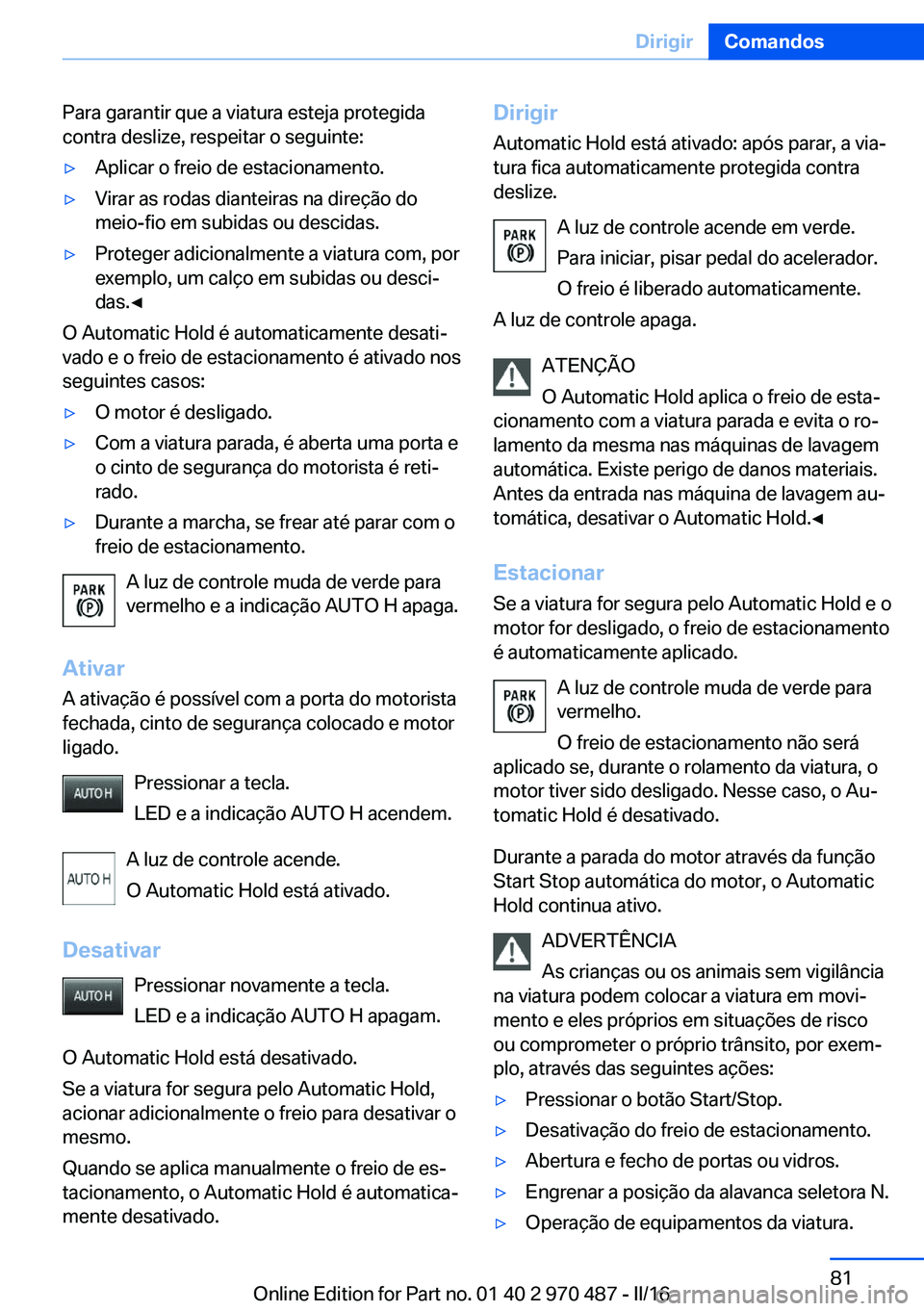 BMW X6 M 2016 Manual do condutor (in Portuguese) Para garantir que a viatura esteja protegida
contra deslize, respeitar o seguinte:▷Aplicar o freio de estacionamento.▷Virar as rodas dianteiras na direção do
meio-fio em subidas ou descidas.▷P BMW X6 M 2016 Manual do condutor (in Portuguese) Para garantir que a viatura esteja protegida
contra deslize, respeitar o seguinte:▷Aplicar o freio de estacionamento.▷Virar as rodas dianteiras na direção do
meio-fio em subidas ou descidas.▷P