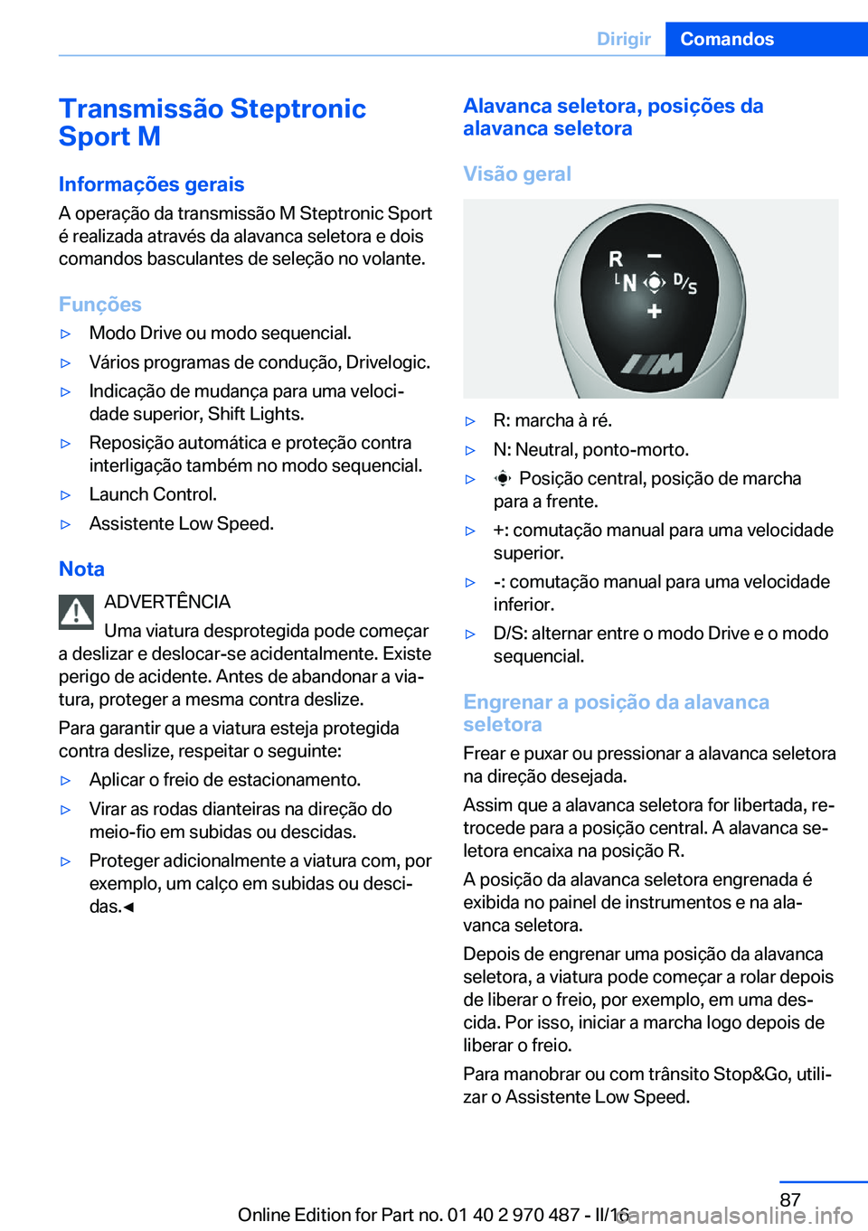BMW X6 M 2016 Manual do condutor (in Portuguese) Transmissão Steptronic
Sport M
Informações gerais A operação da transmissão M Steptronic Sport
é realizada através da alavanca seletora e dois
comandos basculantes de seleção no volante.
Fun BMW X6 M 2016 Manual do condutor (in Portuguese) Transmissão Steptronic
Sport M
Informações gerais A operação da transmissão M Steptronic Sport
é realizada através da alavanca seletora e dois
comandos basculantes de seleção no volante.
Fun