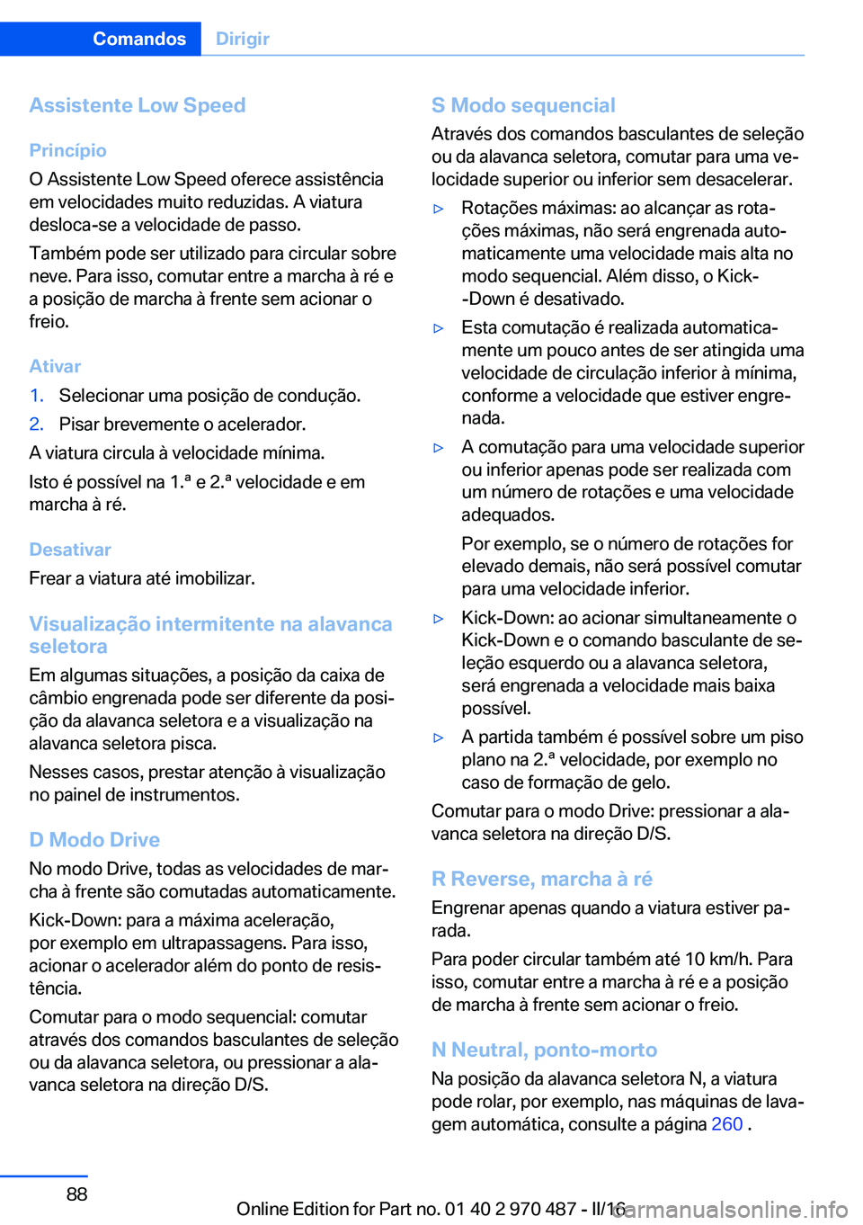 BMW X6 M 2016 Manual do condutor (in Portuguese) Assistente Low Speed
Princípio
O Assistente Low Speed oferece assistência
em velocidades muito reduzidas. A viatura
desloca-se a velocidade de passo.
Também pode ser utilizado para circular sobre
n BMW X6 M 2016 Manual do condutor (in Portuguese) Assistente Low Speed
Princípio
O Assistente Low Speed oferece assistência
em velocidades muito reduzidas. A viatura
desloca-se a velocidade de passo.
Também pode ser utilizado para circular sobre
n