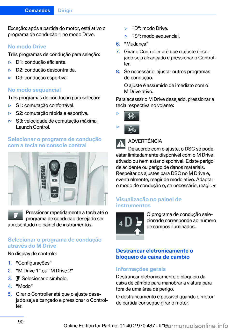BMW X6 M 2016 Manual do condutor (in Portuguese) Exceção: após a partida do motor, está ativo o
programa de condução 1 no modo Drive.
No modo Drive Três programas de condução para seleção:▷D1: condução eficiente.▷D2: condução desc BMW X6 M 2016 Manual do condutor (in Portuguese) Exceção: após a partida do motor, está ativo o
programa de condução 1 no modo Drive.
No modo Drive Três programas de condução para seleção:▷D1: condução eficiente.▷D2: condução desc