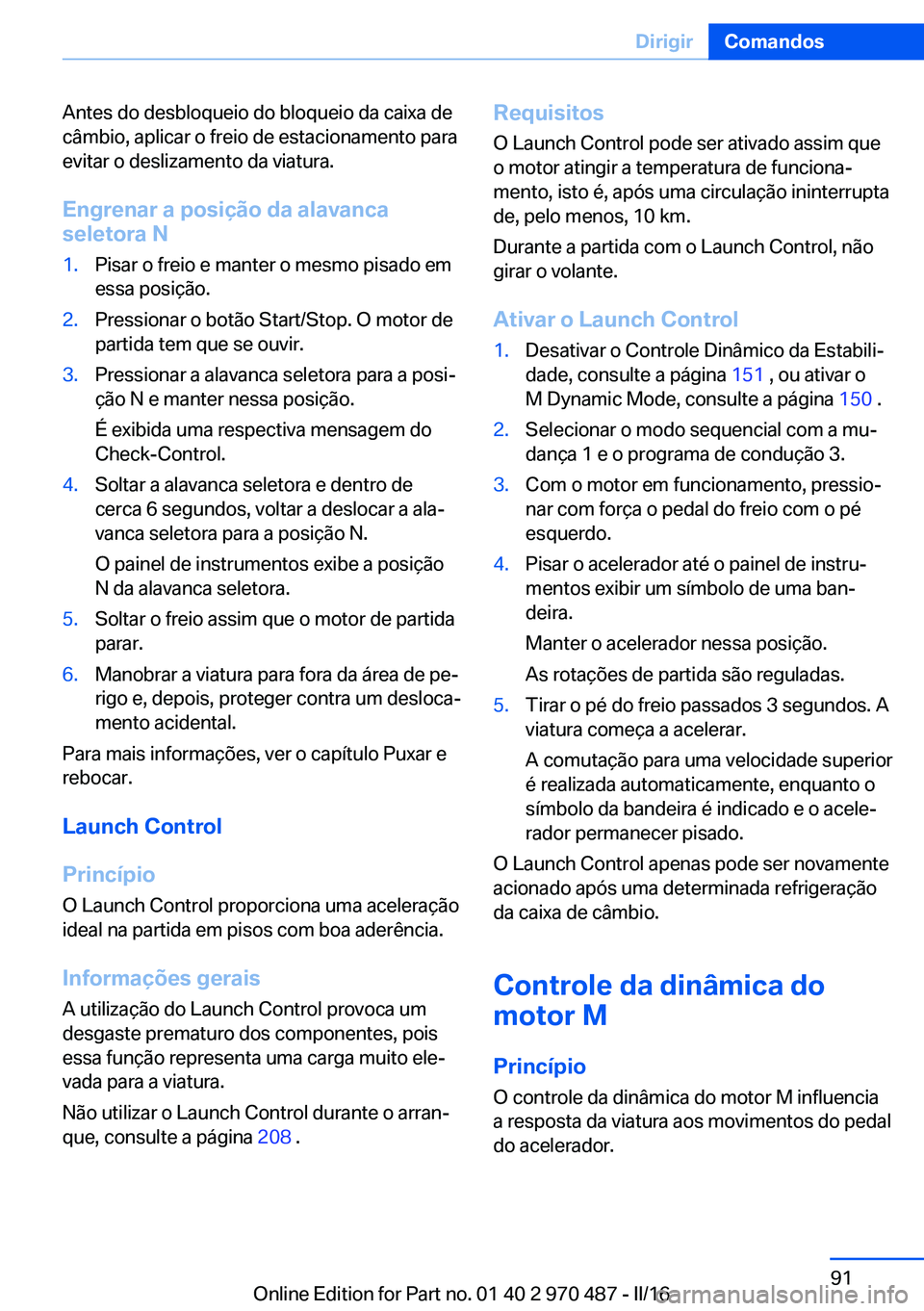 BMW X6 M 2016 Manual do condutor (in Portuguese) Antes do desbloqueio do bloqueio da caixa de
câmbio, aplicar o freio de estacionamento para
evitar o deslizamento da viatura.
Engrenar a posição da alavanca
seletora N1.Pisar o freio e manter o mes BMW X6 M 2016 Manual do condutor (in Portuguese) Antes do desbloqueio do bloqueio da caixa de
câmbio, aplicar o freio de estacionamento para
evitar o deslizamento da viatura.
Engrenar a posição da alavanca
seletora N1.Pisar o freio e manter o mes