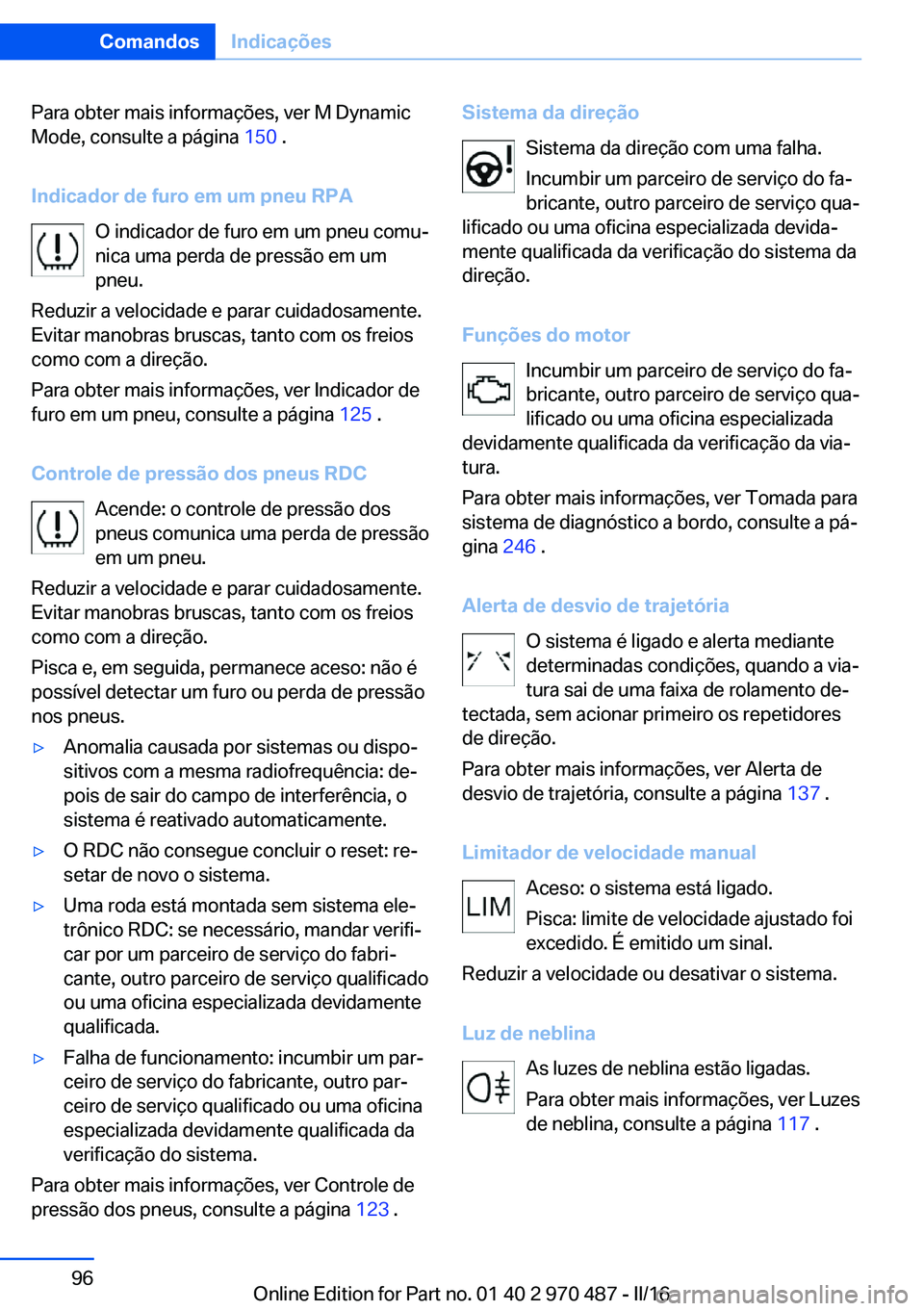 BMW X6 M 2016 Manual do condutor (in Portuguese) Para obter mais informações, ver M Dynamic
Mode, consulte a página 150 .
Indicador de furo em um pneu RPA O indicador de furo em um pneu comu‐
nica uma perda de pressão em um
pneu.
Reduzir a ve BMW X6 M 2016 Manual do condutor (in Portuguese) Para obter mais informações, ver M Dynamic
Mode, consulte a página 150 .
Indicador de furo em um pneu RPA O indicador de furo em um pneu comu‐
nica uma perda de pressão em um
pneu.
Reduzir a ve