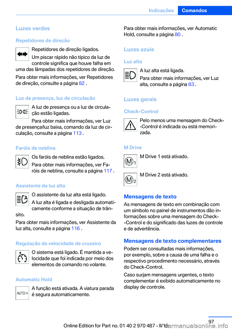 BMW X6 M 2016 Manual do condutor (in Portuguese) Luzes verdes
Repetidores de direção Repetidores de direção ligados.
Um piscar rápido não típico da luz de
controle significa que houve falha em
uma das lâmpadas dos repetidores de direção.
P BMW X6 M 2016 Manual do condutor (in Portuguese) Luzes verdes
Repetidores de direção Repetidores de direção ligados.
Um piscar rápido não típico da luz de
controle significa que houve falha em
uma das lâmpadas dos repetidores de direção.
P