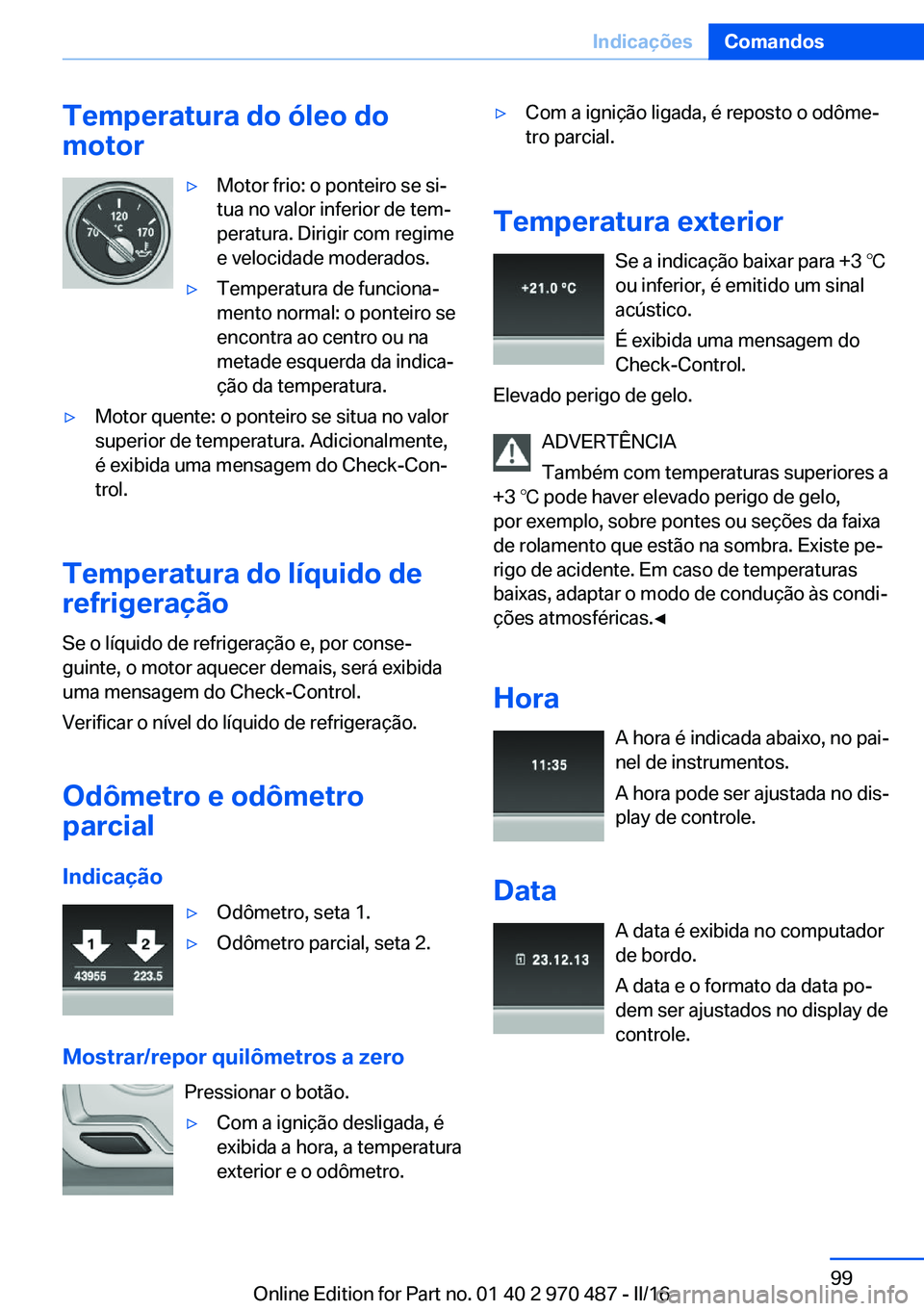 BMW X6 M 2016 Manual do condutor (in Portuguese) Temperatura do óleo do
motor▷Motor frio: o ponteiro se si‐
tua no valor inferior de tem‐
peratura. Dirigir com regime
e velocidade moderados.▷Temperatura de funciona‐
mento normal: o pontei BMW X6 M 2016 Manual do condutor (in Portuguese) Temperatura do óleo do
motor▷Motor frio: o ponteiro se si‐
tua no valor inferior de tem‐
peratura. Dirigir com regime
e velocidade moderados.▷Temperatura de funciona‐
mento normal: o pontei
