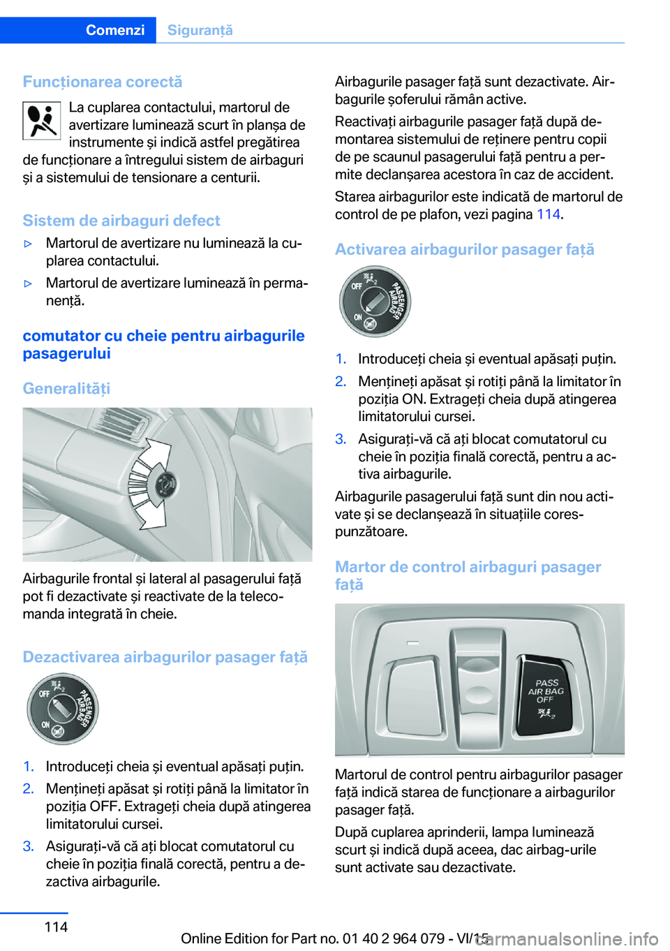 BMW X6 M 2016 Ghiduri De Utilizare (in Romanian) Funcţionarea corectăLa cuplarea contactului, martorul de
avertizare luminează scurt în planşa de
instrumente şi indică astfel pregătirea
de funcţionare a întregului sistem de airbaguri
şi a BMW X6 M 2016 Ghiduri De Utilizare (in Romanian) Funcţionarea corectăLa cuplarea contactului, martorul de
avertizare luminează scurt în planşa de
instrumente şi indică astfel pregătirea
de funcţionare a întregului sistem de airbaguri
şi a