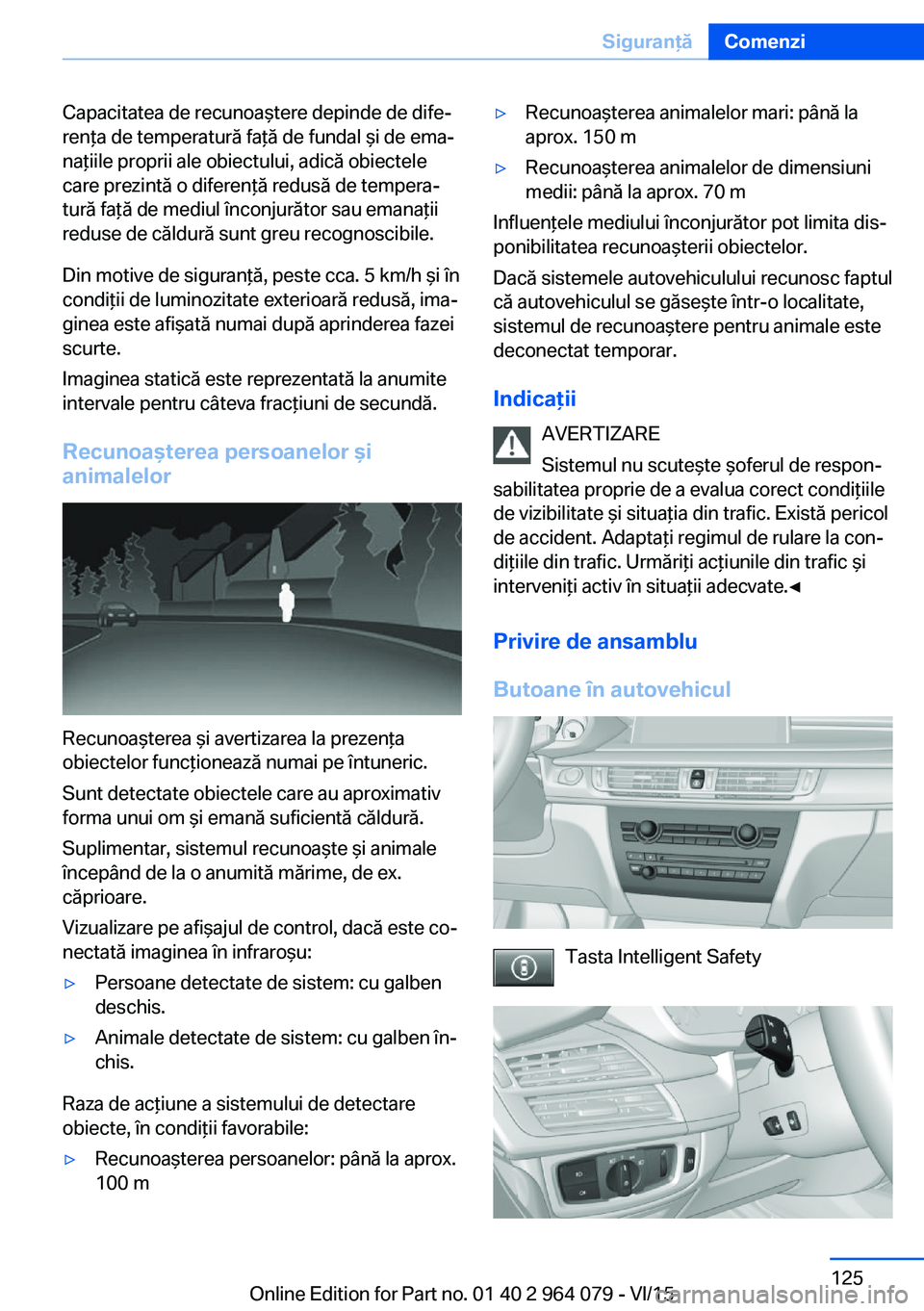 BMW X6 M 2016 Ghiduri De Utilizare (in Romanian) Capacitatea de recunoaştere depinde de dife‐
renţa de temperatură faţă de fundal şi de ema‐
naţiile proprii ale obiectului, adică obiectele
care prezintă o diferenţă redusă de tempera BMW X6 M 2016 Ghiduri De Utilizare (in Romanian) Capacitatea de recunoaştere depinde de dife‐
renţa de temperatură faţă de fundal şi de ema‐
naţiile proprii ale obiectului, adică obiectele
care prezintă o diferenţă redusă de tempera