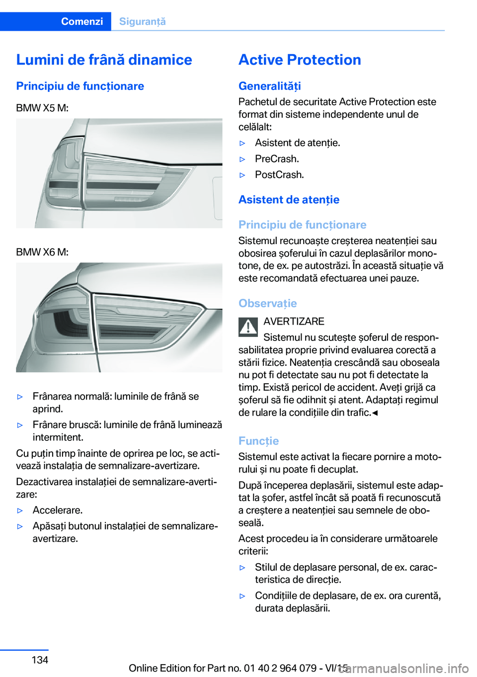 BMW X6 M 2016 Ghiduri De Utilizare (in Romanian) Lumini de frână dinamice
Principiu de funcţionareBMW X5 M:BMW X6 M:▷Frânarea normală: luminile de frână se
aprind.▷Frânare bruscă: luminile de frână luminează
intermitent.
Cu puţin ti BMW X6 M 2016 Ghiduri De Utilizare (in Romanian) Lumini de frână dinamice
Principiu de funcţionareBMW X5 M:BMW X6 M:▷Frânarea normală: luminile de frână se
aprind.▷Frânare bruscă: luminile de frână luminează
intermitent.
Cu puţin ti
