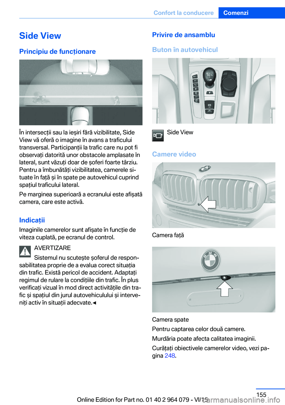 BMW X6 M 2016 Ghiduri De Utilizare (in Romanian) Side ViewPrincipiu de funcţionare
În intersecţii sau la ieşiri fără vizibilitate, Side
View vă oferă o imagine în avans a traficului
transversal. Participanţii la trafic care nu pot fi
obser BMW X6 M 2016 Ghiduri De Utilizare (in Romanian) Side ViewPrincipiu de funcţionare
În intersecţii sau la ieşiri fără vizibilitate, Side
View vă oferă o imagine în avans a traficului
transversal. Participanţii la trafic care nu pot fi
obser