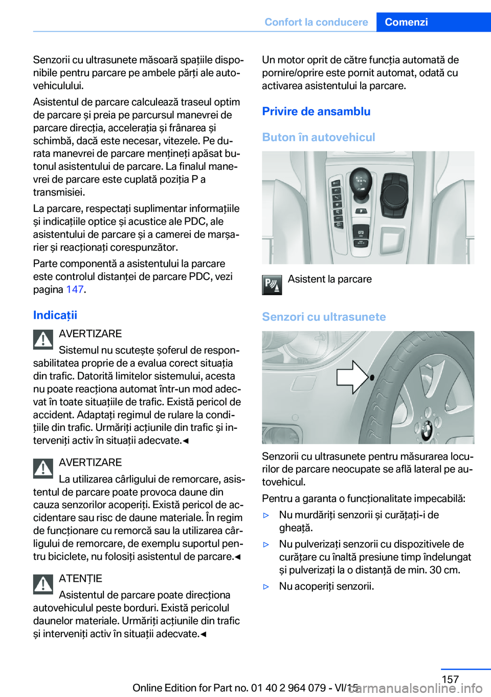 BMW X6 M 2016 Ghiduri De Utilizare (in Romanian) Senzorii cu ultrasunete măsoară spaţiile dispo‐
nibile pentru parcare pe ambele părţi ale auto‐
vehiculului.
Asistentul de parcare calculează traseul optim
de parcare şi preia pe parcursul BMW X6 M 2016 Ghiduri De Utilizare (in Romanian) Senzorii cu ultrasunete măsoară spaţiile dispo‐
nibile pentru parcare pe ambele părţi ale auto‐
vehiculului.
Asistentul de parcare calculează traseul optim
de parcare şi preia pe parcursul