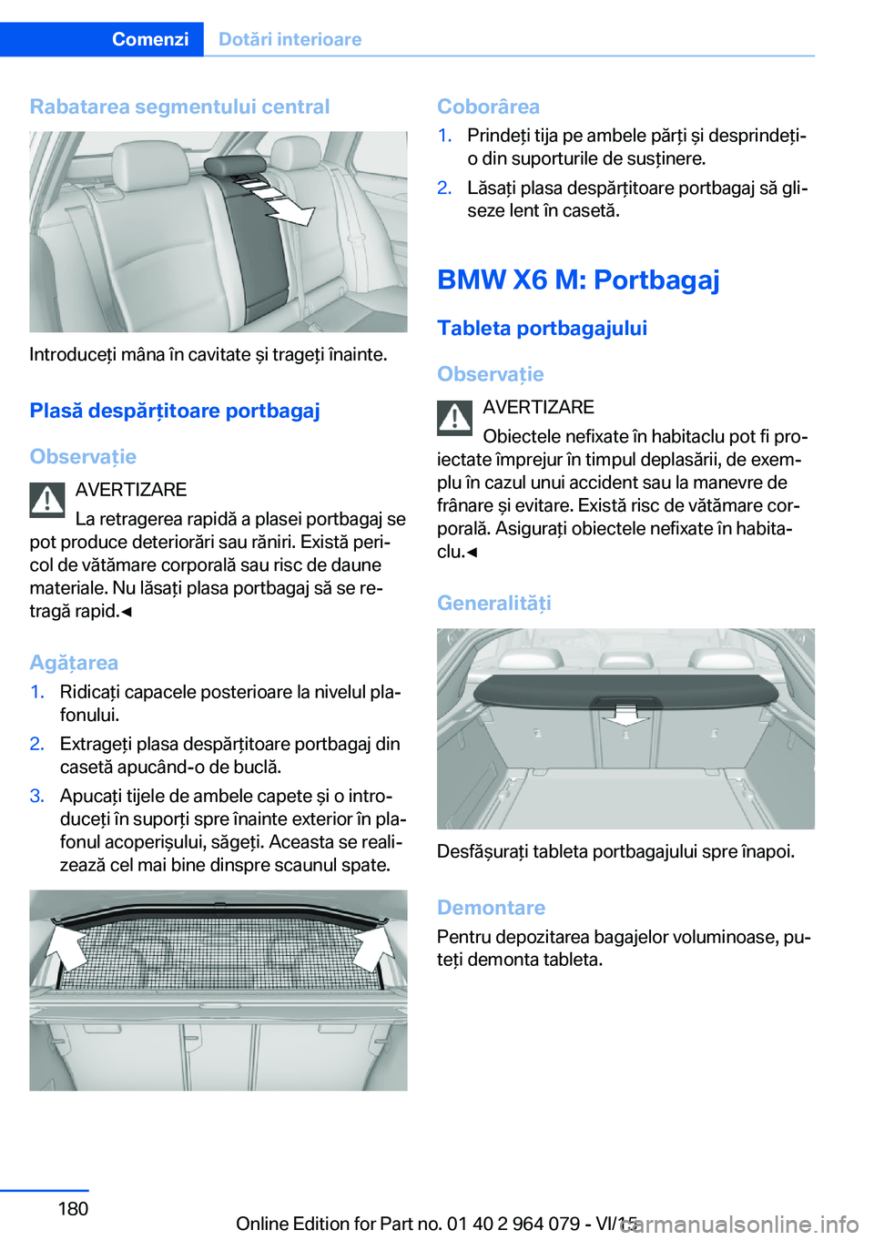 BMW X6 M 2016 Ghiduri De Utilizare (in Romanian) Rabatarea segmentului central
Introduceţi mâna în cavitate şi trageţi înainte.Plasă despărţitoare portbagaj
Observaţie AVERTIZARE
La retragerea rapidă a plasei portbagaj se
pot produce dete BMW X6 M 2016 Ghiduri De Utilizare (in Romanian) Rabatarea segmentului central
Introduceţi mâna în cavitate şi trageţi înainte.Plasă despărţitoare portbagaj
Observaţie AVERTIZARE
La retragerea rapidă a plasei portbagaj se
pot produce dete