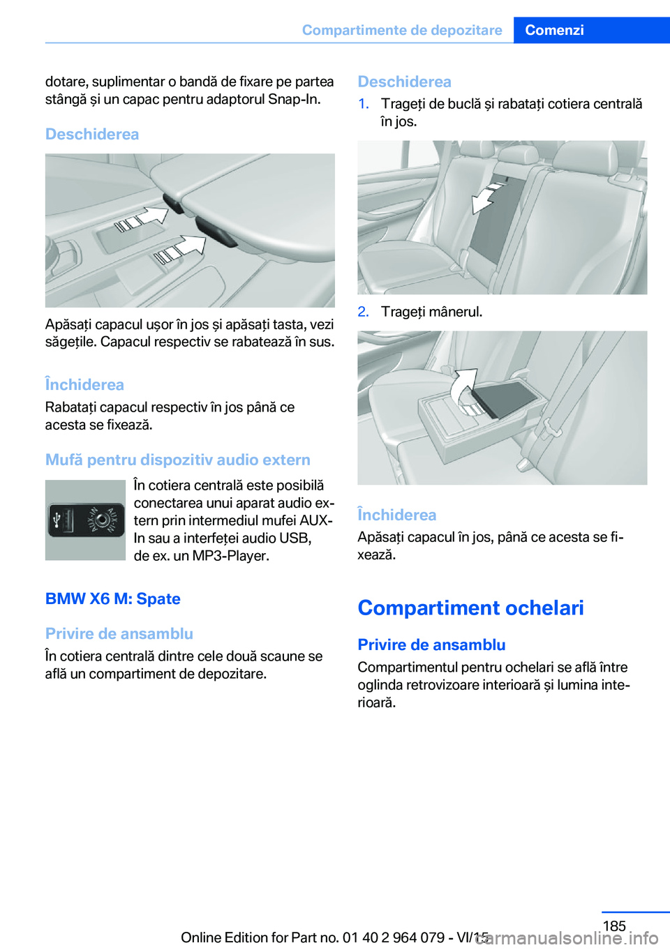 BMW X6 M 2016  Ghiduri De Utilizare (in Romanian) dotare, suplimentar o bandă de fixare pe partea
stângă şi un capac pentru adaptorul Snap-In.
Deschiderea
Apăsaţi capacul uşor în jos şi apăsaţi tasta, vezi
săgeţile. Capacul respectiv se 