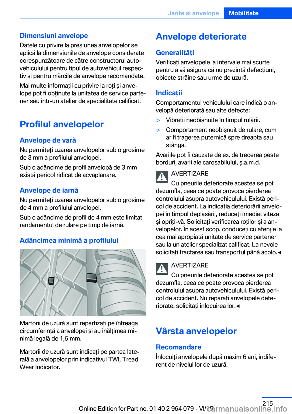 BMW X6 M 2016 Ghiduri De Utilizare (in Romanian) Dimensiuni anvelope
Datele cu privire la presiunea anvelopelor se
aplică la dimensiunile de anvelope considerate
corespunzătoare de către constructorul auto‐
vehiculului pentru tipul de autovehic BMW X6 M 2016 Ghiduri De Utilizare (in Romanian) Dimensiuni anvelope
Datele cu privire la presiunea anvelopelor se
aplică la dimensiunile de anvelope considerate
corespunzătoare de către constructorul auto‐
vehiculului pentru tipul de autovehic