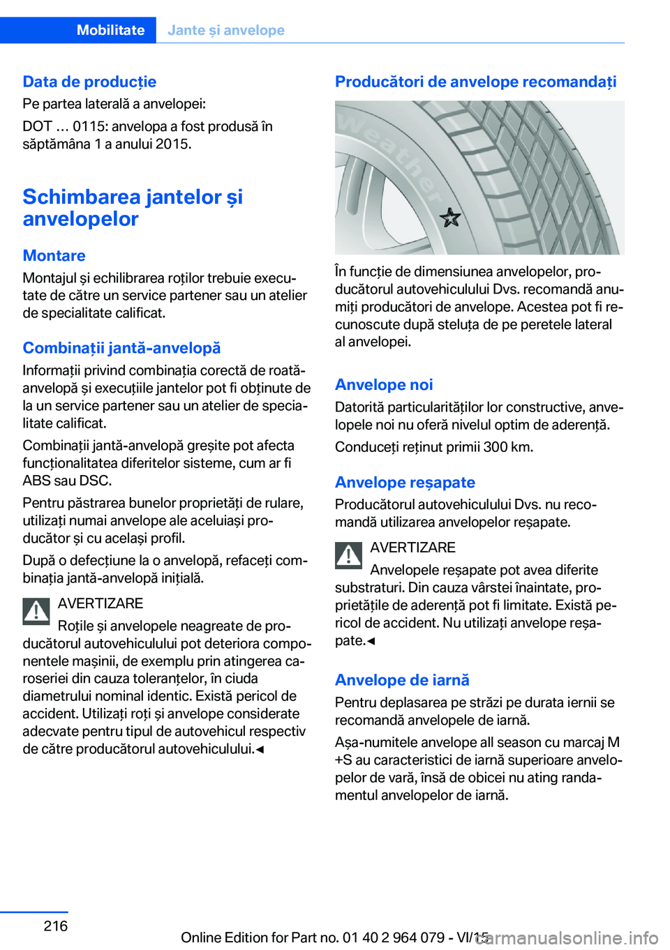 BMW X6 M 2016 Ghiduri De Utilizare (in Romanian) Data de producţie
Pe partea laterală a anvelopei:
DOT … 0115: anvelopa a fost produsă în
săptămâna 1 a anului 2015.
Schimbarea jantelor şi
anvelopelor
Montare
Montajul şi echilibrarea roţi BMW X6 M 2016 Ghiduri De Utilizare (in Romanian) Data de producţie
Pe partea laterală a anvelopei:
DOT … 0115: anvelopa a fost produsă în
săptămâna 1 a anului 2015.
Schimbarea jantelor şi
anvelopelor
Montare
Montajul şi echilibrarea roţi