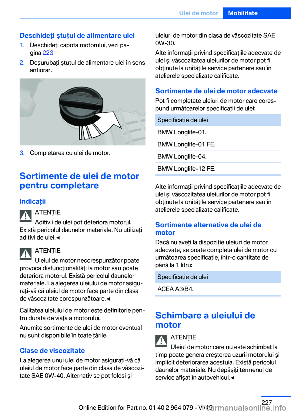 BMW X6 M 2016 Ghiduri De Utilizare (in Romanian) Deschideţi ştuţul de alimentare ulei1.Deschideţi capota motorului, vezi pa‐
gina 2232.Deşurubaţi ştuţul de alimentare ulei în sens
antiorar.3.Completarea cu ulei de motor.
Sortimente de ul BMW X6 M 2016 Ghiduri De Utilizare (in Romanian) Deschideţi ştuţul de alimentare ulei1.Deschideţi capota motorului, vezi pa‐
gina 2232.Deşurubaţi ştuţul de alimentare ulei în sens
antiorar.3.Completarea cu ulei de motor.
Sortimente de ul