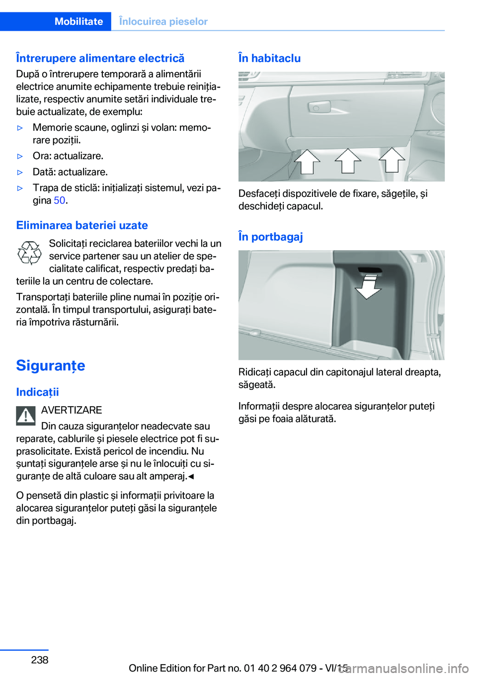 BMW X6 M 2016 Ghiduri De Utilizare (in Romanian) Întrerupere alimentare electrică
După o întrerupere temporară a alimentării
electrice anumite echipamente trebuie reiniţia‐
lizate, respectiv anumite setări individuale tre‐
buie actualiza BMW X6 M 2016 Ghiduri De Utilizare (in Romanian) Întrerupere alimentare electrică
După o întrerupere temporară a alimentării
electrice anumite echipamente trebuie reiniţia‐
lizate, respectiv anumite setări individuale tre‐
buie actualiza