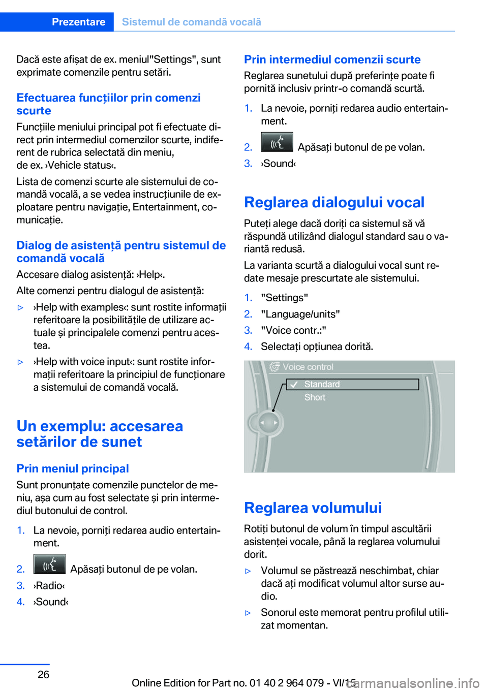 BMW X6 M 2016 Ghiduri De Utilizare (in Romanian) Dacă este afişat de ex. meniul"Settings", sunt
exprimate comenzile pentru setări.
Efectuarea funcţiilor prin comenzi
scurte
Funcţiile meniului principal pot fi efectuate di‐
rect prin i BMW X6 M 2016 Ghiduri De Utilizare (in Romanian) Dacă este afişat de ex. meniul"Settings", sunt
exprimate comenzile pentru setări.
Efectuarea funcţiilor prin comenzi
scurte
Funcţiile meniului principal pot fi efectuate di‐
rect prin i