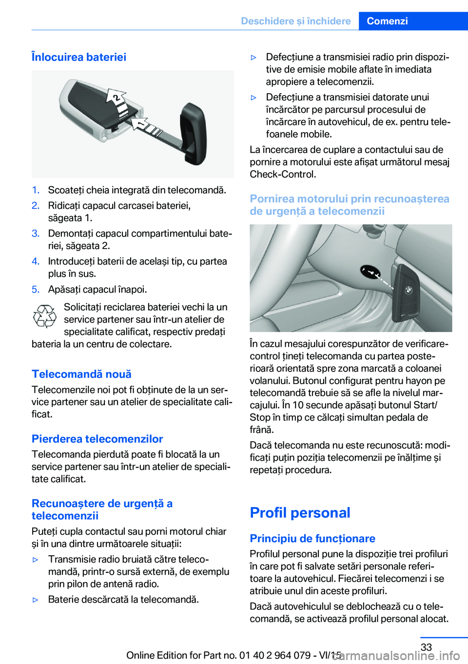 BMW X6 M 2016 Ghiduri De Utilizare (in Romanian) Înlocuirea bateriei1.Scoateţi cheia integrată din telecomandă.2.Ridicaţi capacul carcasei bateriei,
săgeata 1.3.Demontaţi capacul compartimentului bate‐
riei, săgeata 2.4.Introduceţi bateri BMW X6 M 2016 Ghiduri De Utilizare (in Romanian) Înlocuirea bateriei1.Scoateţi cheia integrată din telecomandă.2.Ridicaţi capacul carcasei bateriei,
săgeata 1.3.Demontaţi capacul compartimentului bate‐
riei, săgeata 2.4.Introduceţi bateri
