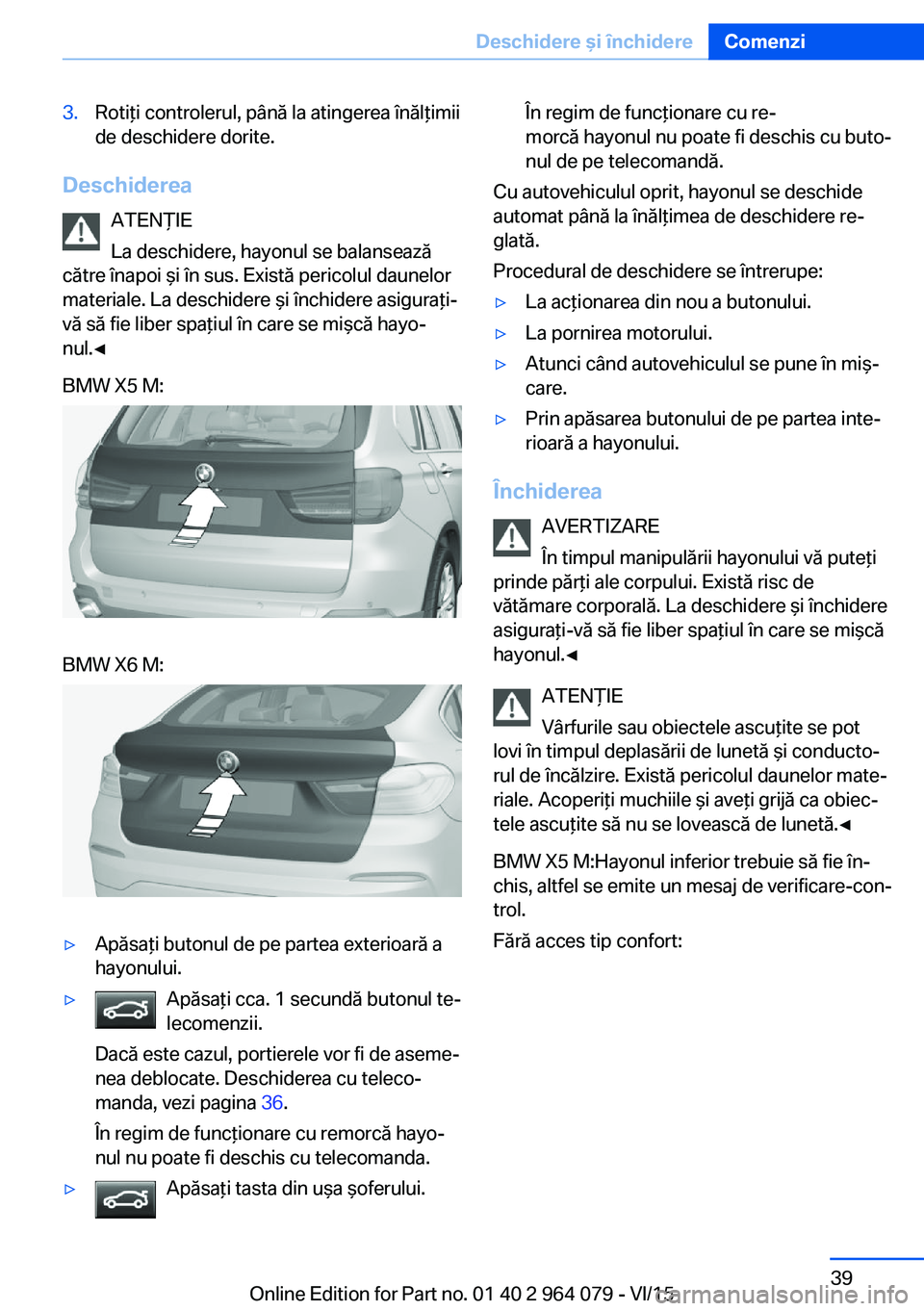 BMW X6 M 2016 Ghiduri De Utilizare (in Romanian) 3.Rotiţi controlerul, până la atingerea înălţimii
de deschidere dorite.
Deschiderea
ATENŢIE
La deschidere, hayonul se balansează
către înapoi şi în sus. Există pericolul daunelor
material BMW X6 M 2016 Ghiduri De Utilizare (in Romanian) 3.Rotiţi controlerul, până la atingerea înălţimii
de deschidere dorite.
Deschiderea
ATENŢIE
La deschidere, hayonul se balansează
către înapoi şi în sus. Există pericolul daunelor
material