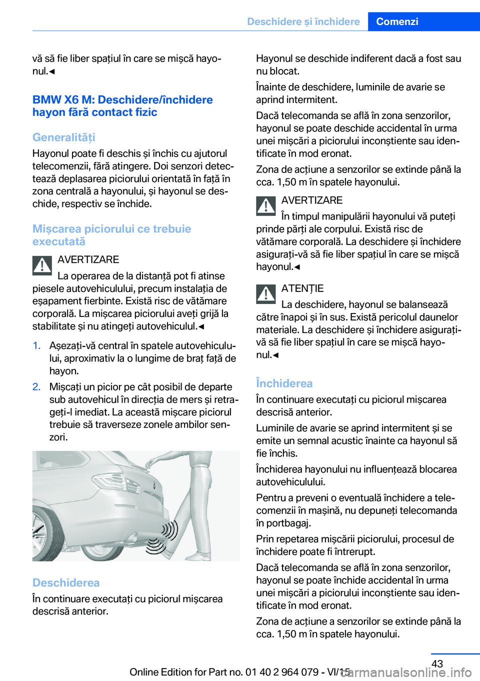 BMW X6 M 2016 Ghiduri De Utilizare (in Romanian) vă să fie liber spaţiul în care se mişcă hayo‐
nul.◀
BMW X6 M: Deschidere/închidere
hayon fără contact fizic
Generalităţi
Hayonul poate fi deschis şi închis cu ajutorul
telecomenzii, BMW X6 M 2016 Ghiduri De Utilizare (in Romanian) vă să fie liber spaţiul în care se mişcă hayo‐
nul.◀
BMW X6 M: Deschidere/închidere
hayon fără contact fizic
Generalităţi
Hayonul poate fi deschis şi închis cu ajutorul
telecomenzii,