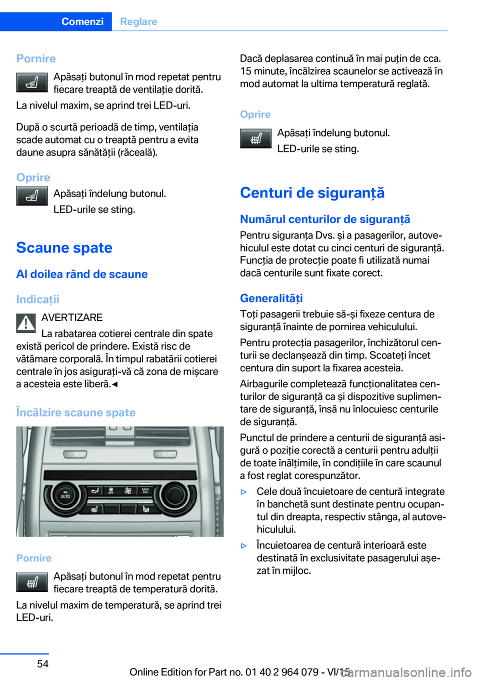 BMW X6 M 2016 Ghiduri De Utilizare (in Romanian) PornireApăsaţi butonul în mod repetat pentru
fiecare treaptă de ventilaţie dorită.
La nivelul maxim, se aprind trei LED-uri.
După o scurtă perioadă de timp, ventilaţia
scade automat cu o tre BMW X6 M 2016 Ghiduri De Utilizare (in Romanian) PornireApăsaţi butonul în mod repetat pentru
fiecare treaptă de ventilaţie dorită.
La nivelul maxim, se aprind trei LED-uri.
După o scurtă perioadă de timp, ventilaţia
scade automat cu o tre