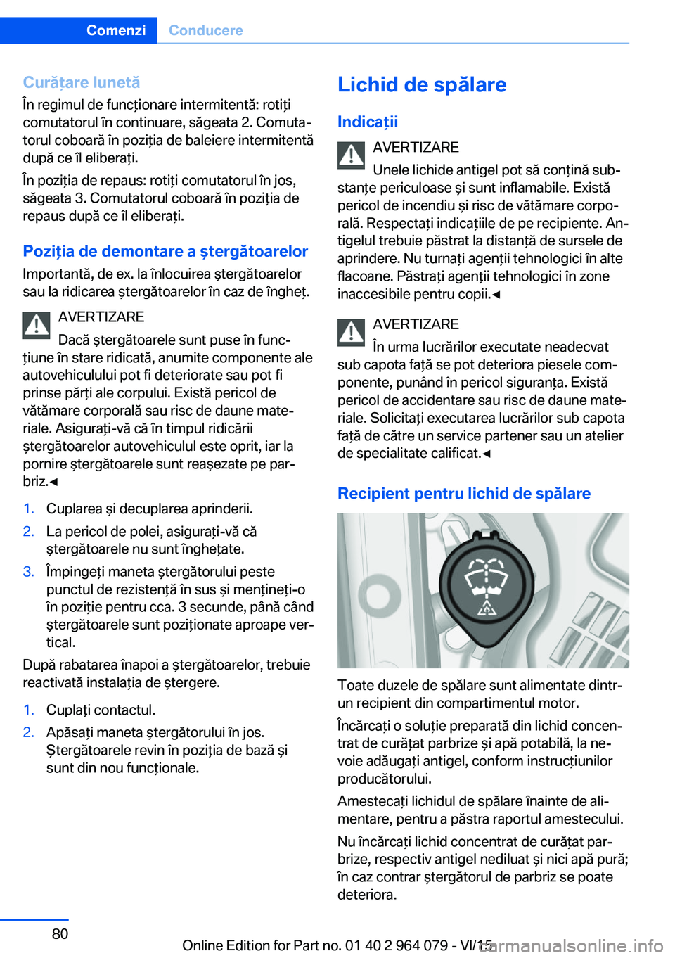 BMW X6 M 2016 Ghiduri De Utilizare (in Romanian) Curăţare lunetă
În regimul de funcţionare intermitentă: rotiţi
comutatorul în continuare, săgeata 2. Comuta‐
torul coboară în poziţia de baleiere intermitentă
după ce îl eliberaţi.
BMW X6 M 2016 Ghiduri De Utilizare (in Romanian) Curăţare lunetă
În regimul de funcţionare intermitentă: rotiţi
comutatorul în continuare, săgeata 2. Comuta‐
torul coboară în poziţia de baleiere intermitentă
după ce îl eliberaţi.