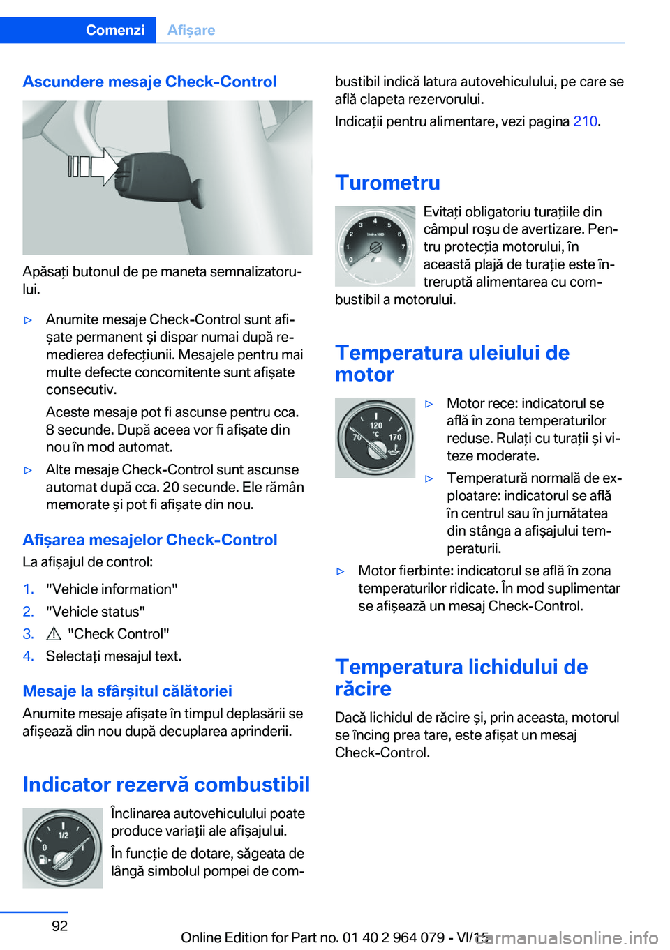 BMW X6 M 2016 Ghiduri De Utilizare (in Romanian) Ascundere mesaje Check-Control
Apăsaţi butonul de pe maneta semnalizatoru‐
lui.
▷Anumite mesaje Check-Control sunt afi‐
şate permanent şi dispar numai după re‐
medierea defecţiunii. Mesa BMW X6 M 2016 Ghiduri De Utilizare (in Romanian) Ascundere mesaje Check-Control
Apăsaţi butonul de pe maneta semnalizatoru‐
lui.
▷Anumite mesaje Check-Control sunt afi‐
şate permanent şi dispar numai după re‐
medierea defecţiunii. Mesa