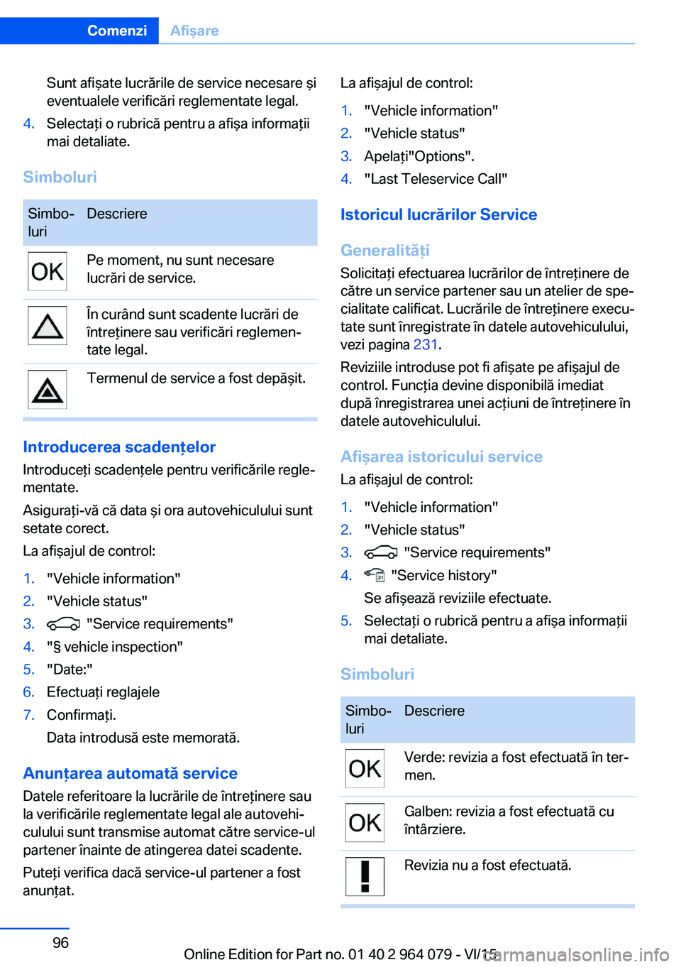 BMW X6 M 2016 Ghiduri De Utilizare (in Romanian) Sunt afişate lucrările de service necesare şi
eventualele verificări reglementate legal.4.Selectaţi o rubrică pentru a afişa informaţii
mai detaliate.
Simboluri
Simbo‐
luriDescrierePe moment BMW X6 M 2016 Ghiduri De Utilizare (in Romanian) Sunt afişate lucrările de service necesare şi
eventualele verificări reglementate legal.4.Selectaţi o rubrică pentru a afişa informaţii
mai detaliate.
Simboluri
Simbo‐
luriDescrierePe moment