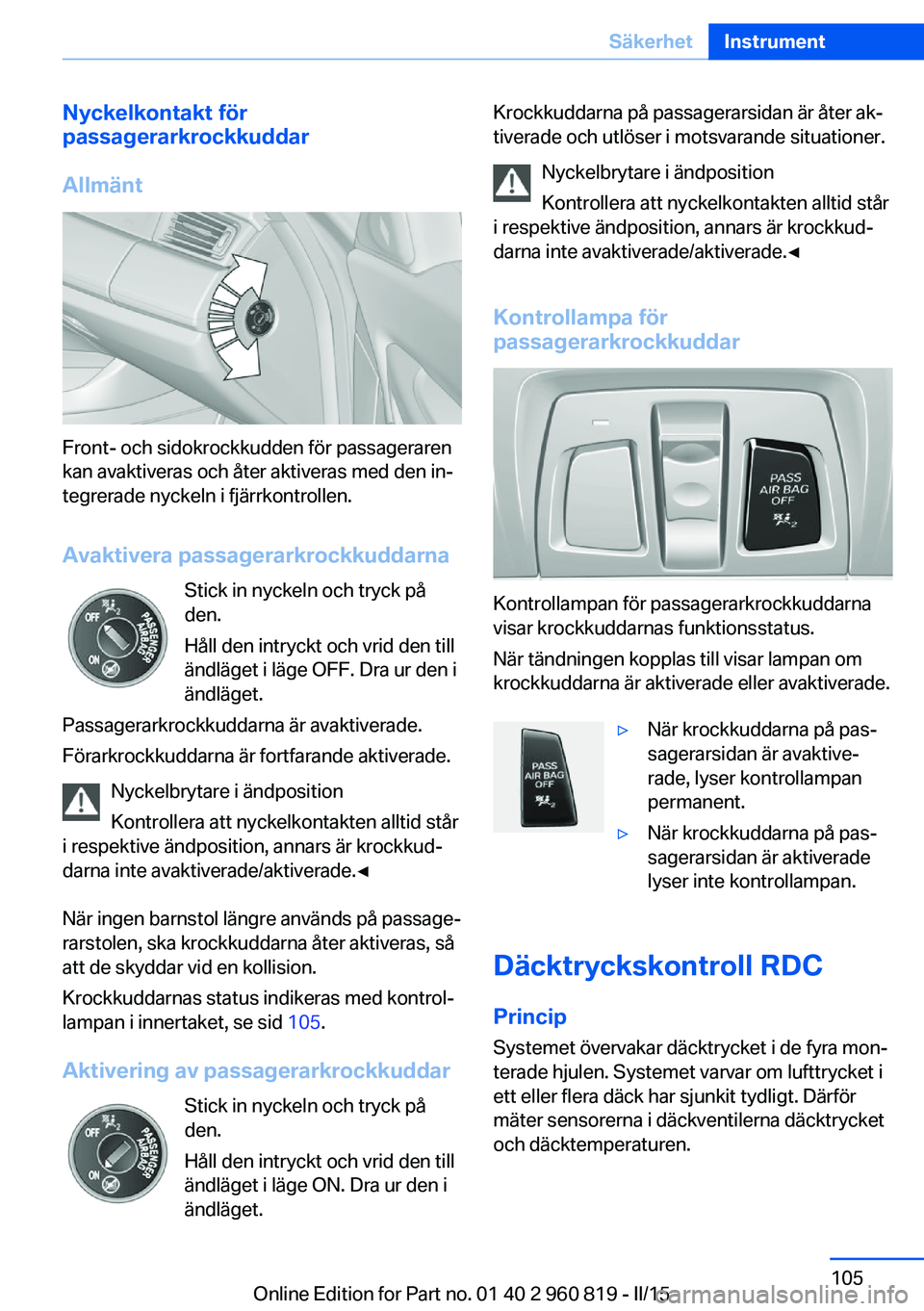 BMW X6 M 2016 InstruktionsbÖcker (in Swedish) Nyckelkontakt för
passagerarkrockkuddar
Allmänt
Front- och sidokrockkudden för passageraren
kan avaktiveras och åter aktiveras med den in‐
tegrerade nyckeln i fjärrkontrollen.
Avaktivera passag BMW X6 M 2016 InstruktionsbÖcker (in Swedish) Nyckelkontakt för
passagerarkrockkuddar
Allmänt
Front- och sidokrockkudden för passageraren
kan avaktiveras och åter aktiveras med den in‐
tegrerade nyckeln i fjärrkontrollen.
Avaktivera passag