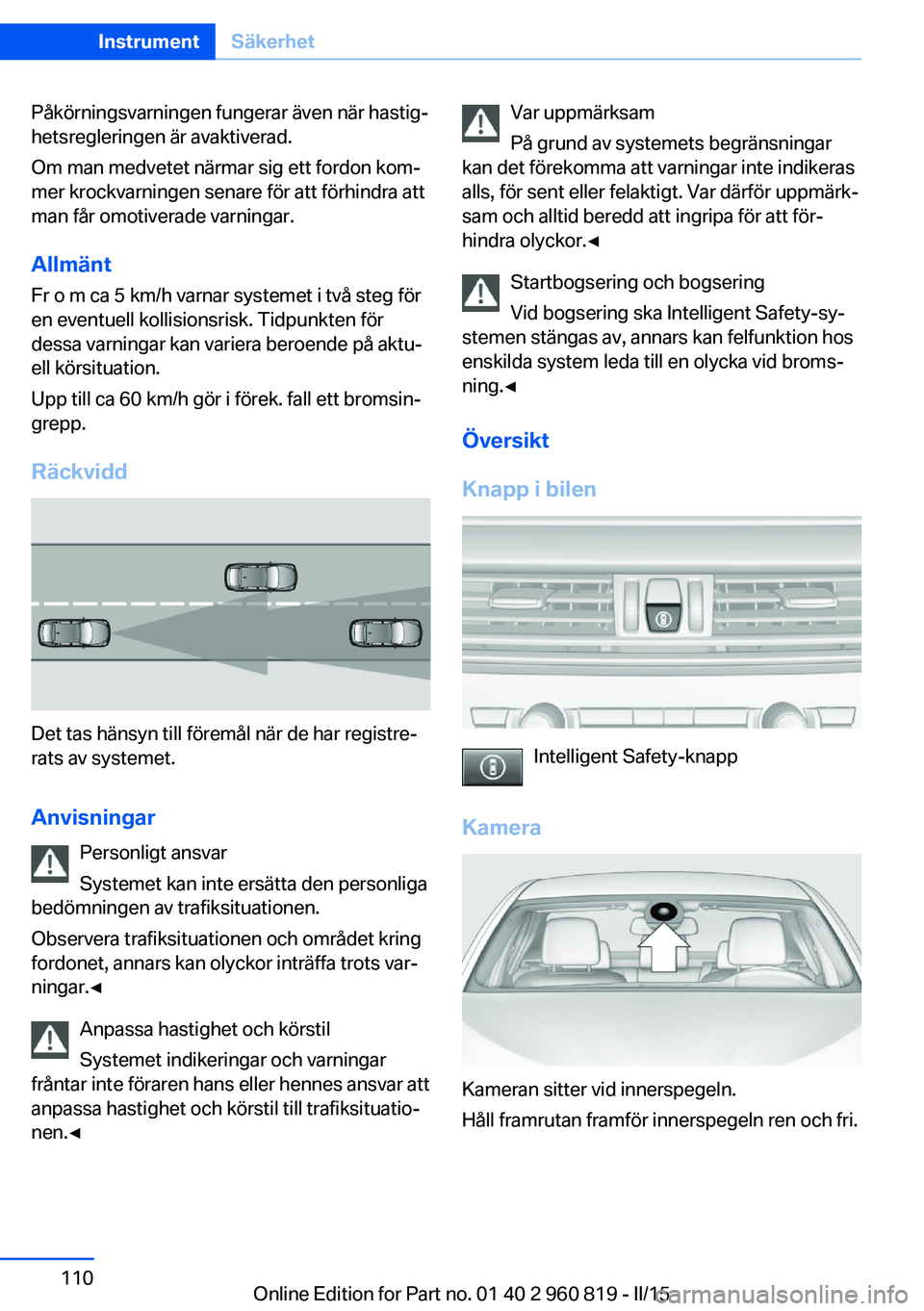 BMW X6 M 2016 InstruktionsbÖcker (in Swedish) Påkörningsvarningen fungerar även när hastig‐
hetsregleringen är avaktiverad.
Om man medvetet närmar sig ett fordon kom‐
mer krockvarningen senare för att förhindra att
man får omotiverad BMW X6 M 2016 InstruktionsbÖcker (in Swedish) Påkörningsvarningen fungerar även när hastig‐
hetsregleringen är avaktiverad.
Om man medvetet närmar sig ett fordon kom‐
mer krockvarningen senare för att förhindra att
man får omotiverad