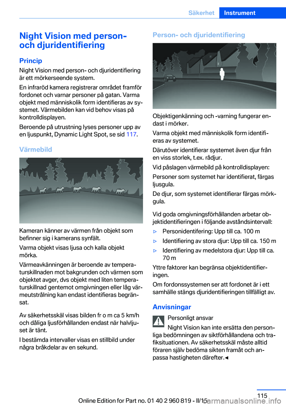 BMW X6 M 2016 InstruktionsbÖcker (in Swedish) Night Vision med person-
och djuridentifiering
Princip Night Vision med person- och djuridentifiering
är ett mörkerseende system.
En infraröd kamera registrerar området framför
fordonet och varna BMW X6 M 2016 InstruktionsbÖcker (in Swedish) Night Vision med person-
och djuridentifiering
Princip Night Vision med person- och djuridentifiering
är ett mörkerseende system.
En infraröd kamera registrerar området framför
fordonet och varna