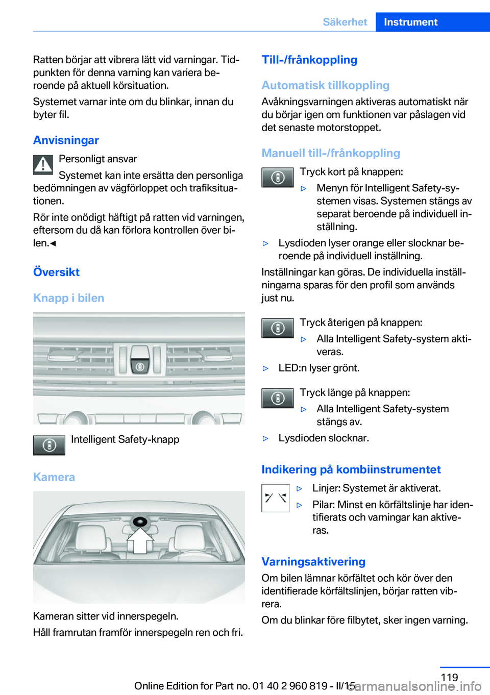 BMW X6 M 2016 InstruktionsbÖcker (in Swedish) Ratten börjar att vibrera lätt vid varningar. Tid‐
punkten för denna varning kan variera be‐
roende på aktuell körsituation.
Systemet varnar inte om du blinkar, innan du
byter fil.
Anvisninga BMW X6 M 2016 InstruktionsbÖcker (in Swedish) Ratten börjar att vibrera lätt vid varningar. Tid‐
punkten för denna varning kan variera be‐
roende på aktuell körsituation.
Systemet varnar inte om du blinkar, innan du
byter fil.
Anvisninga