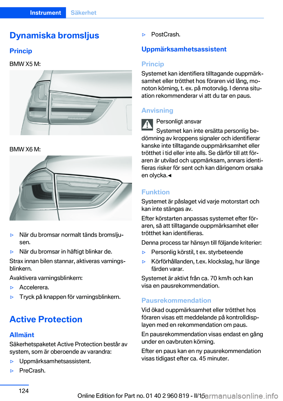 BMW X6 M 2016 InstruktionsbÖcker (in Swedish) Dynamiska bromsljusPrincipBMW X5 M:BMW X6 M:▷När du bromsar normalt tänds bromslju‐
sen.▷När du bromsar in häftigt blinkar de.
Strax innan bilen stannar, aktiveras varnings‐
blinkern.
Avak BMW X6 M 2016 InstruktionsbÖcker (in Swedish) Dynamiska bromsljusPrincipBMW X5 M:BMW X6 M:▷När du bromsar normalt tänds bromslju‐
sen.▷När du bromsar in häftigt blinkar de.
Strax innan bilen stannar, aktiveras varnings‐
blinkern.
Avak