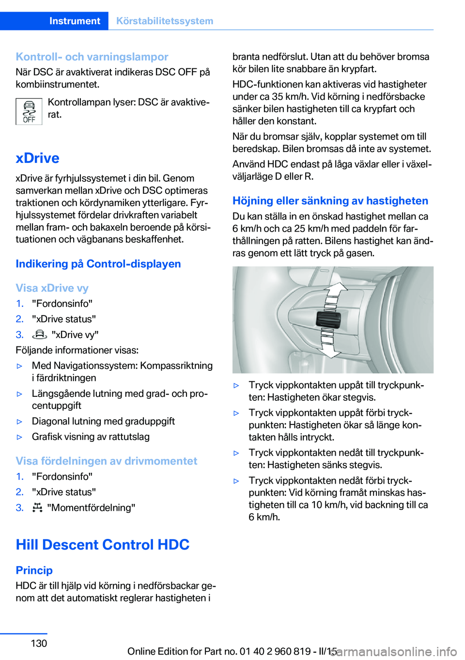 BMW X6 M 2016 InstruktionsbÖcker (in Swedish) Kontroll- och varningslamporNär DSC är avaktiverat indikeras DSC OFF på
kombiinstrumentet.
Kontrollampan lyser: DSC är avaktive‐
rat.
xDrive xDrive är fyrhjulssystemet i din bil. Genom
samverka BMW X6 M 2016 InstruktionsbÖcker (in Swedish) Kontroll- och varningslamporNär DSC är avaktiverat indikeras DSC OFF på
kombiinstrumentet.
Kontrollampan lyser: DSC är avaktive‐
rat.
xDrive xDrive är fyrhjulssystemet i din bil. Genom
samverka