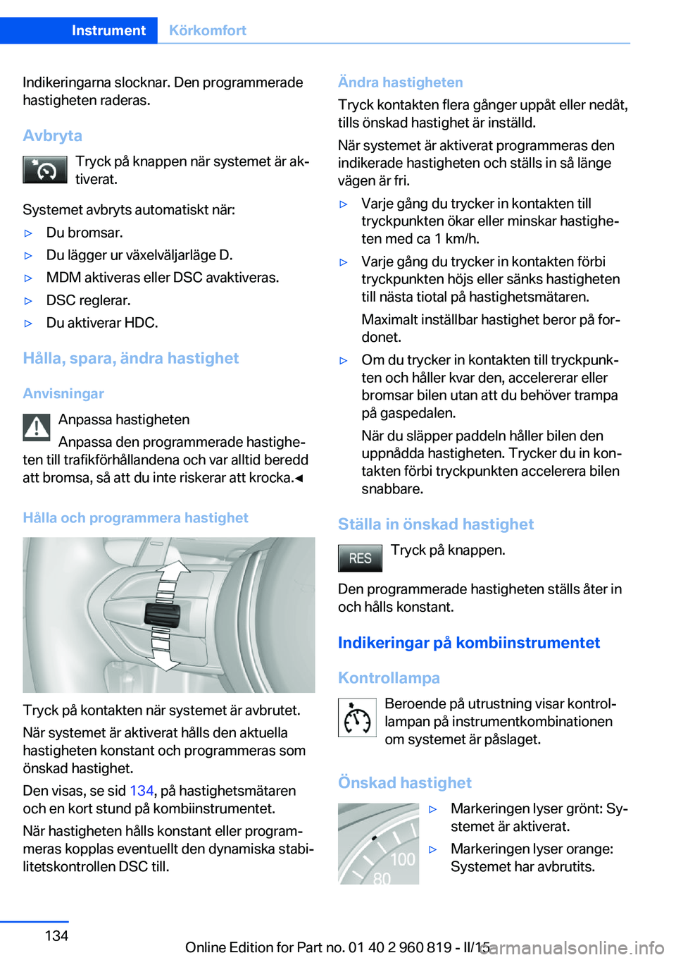 BMW X6 M 2016 InstruktionsbÖcker (in Swedish) Indikeringarna slocknar. Den programmerade
hastigheten raderas.
Avbryta Tryck på knappen när systemet är ak‐
tiverat.
Systemet avbryts automatiskt när:▷Du bromsar.▷Du lägger ur växelvälja BMW X6 M 2016 InstruktionsbÖcker (in Swedish) Indikeringarna slocknar. Den programmerade
hastigheten raderas.
Avbryta Tryck på knappen när systemet är ak‐
tiverat.
Systemet avbryts automatiskt när:▷Du bromsar.▷Du lägger ur växelvälja