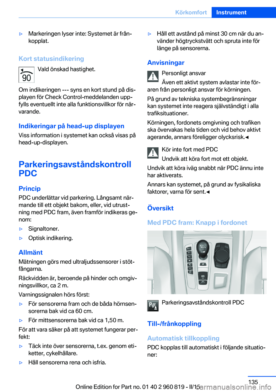 BMW X6 M 2016 InstruktionsbÖcker (in Swedish) ▷Markeringen lyser inte: Systemet är från‐
kopplat.
Kort statusindikering
Vald önskad hastighet.
Om indikeringen --- syns en kort stund på dis‐
playen för Check Control-meddelanden upp‐
f BMW X6 M 2016 InstruktionsbÖcker (in Swedish) ▷Markeringen lyser inte: Systemet är från‐
kopplat.
Kort statusindikering
Vald önskad hastighet.
Om indikeringen --- syns en kort stund på dis‐
playen för Check Control-meddelanden upp‐
f