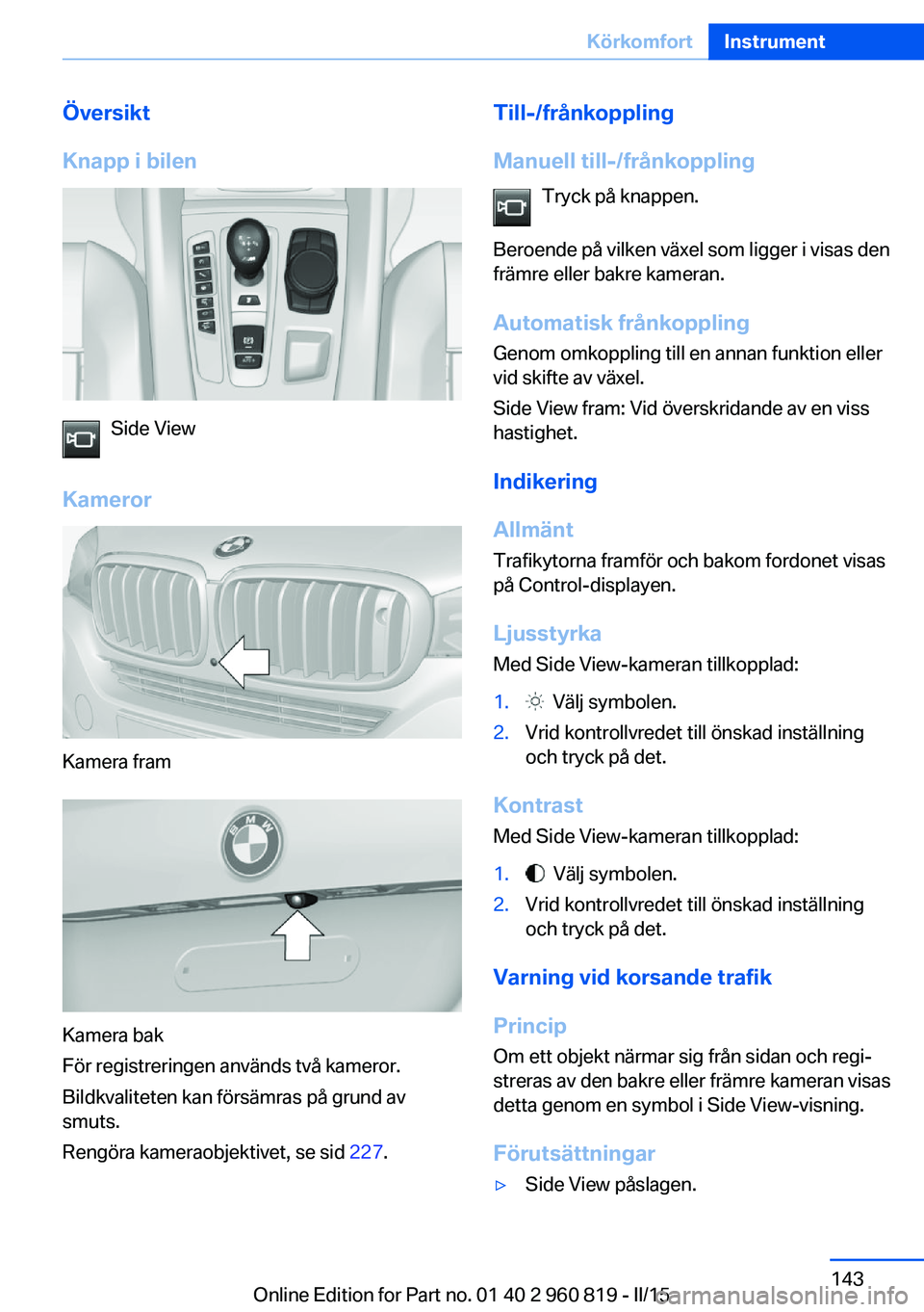 BMW X6 M 2016 InstruktionsbÖcker (in Swedish) Översikt
Knapp i bilen
Side View
Kameror
Kamera fram
Kamera bak
För registreringen används två kameror.
Bildkvaliteten kan försämras på grund av
smuts.
Rengöra kameraobjektivet, se sid 227.
T BMW X6 M 2016 InstruktionsbÖcker (in Swedish) Översikt
Knapp i bilen
Side View
Kameror
Kamera fram
Kamera bak
För registreringen används två kameror.
Bildkvaliteten kan försämras på grund av
smuts.
Rengöra kameraobjektivet, se sid 227.
T