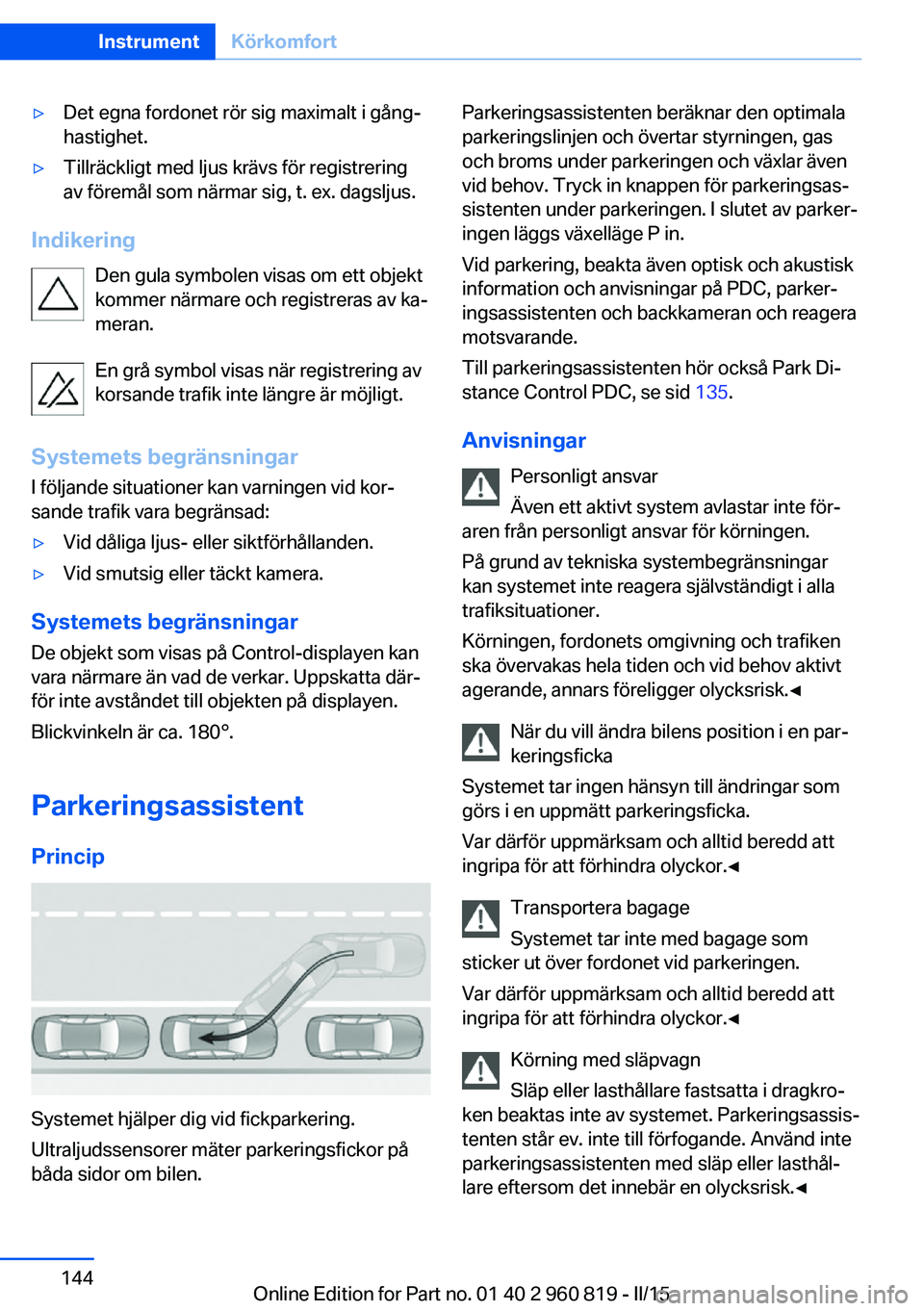 BMW X6 M 2016  InstruktionsbÖcker (in Swedish) ▷Det egna fordonet rör sig maximalt i gång‐
hastighet.▷Tillräckligt med ljus krävs för registrering
av föremål som närmar sig, t. ex. dagsljus.
Indikering
Den gula symbolen visas om ett 