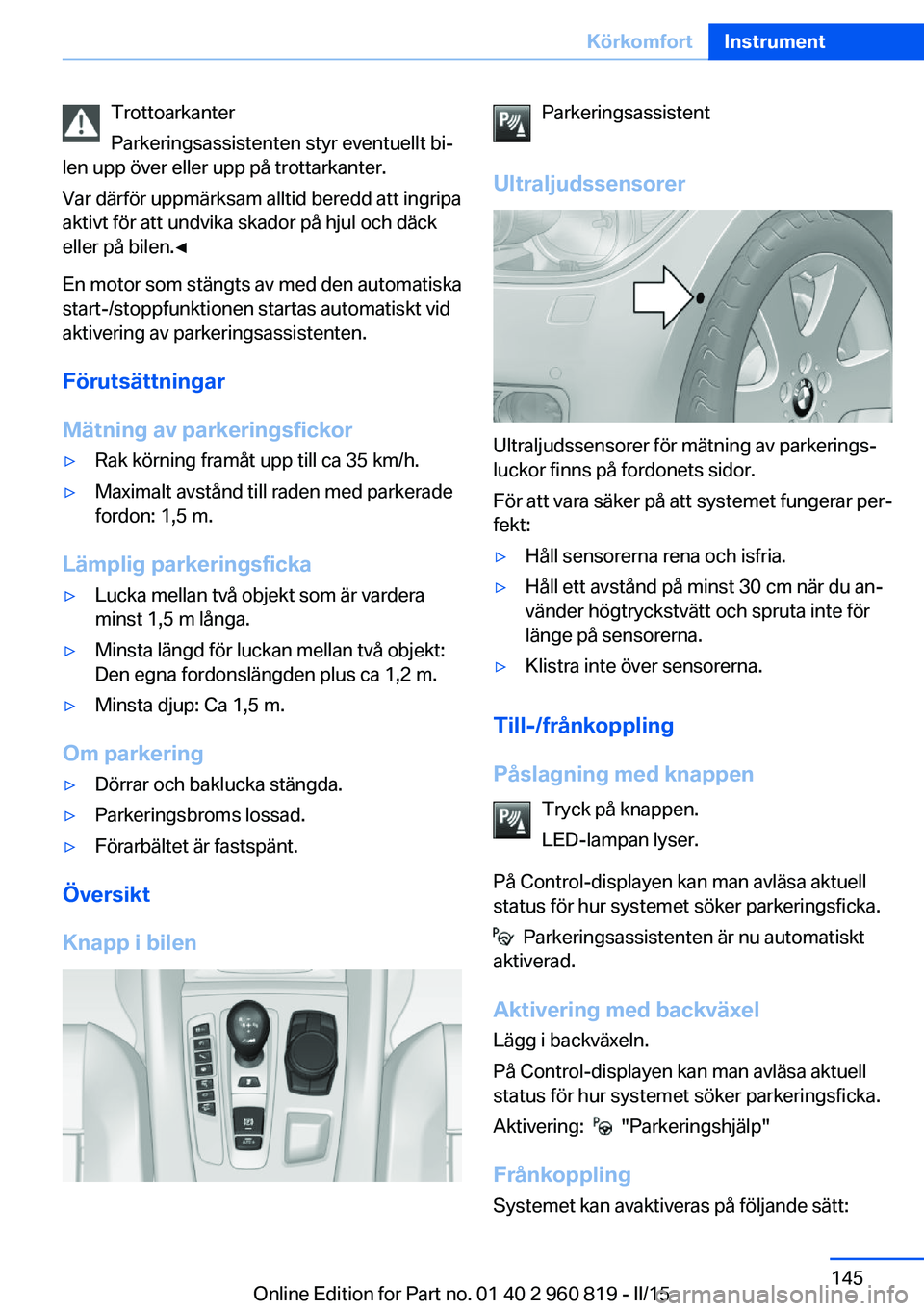 BMW X6 M 2016  InstruktionsbÖcker (in Swedish) Trottoarkanter
Parkeringsassistenten styr eventuellt bi‐
len upp över eller upp på trottarkanter.
Var därför uppmärksam alltid beredd att ingripa
aktivt för att undvika skador på hjul och dä