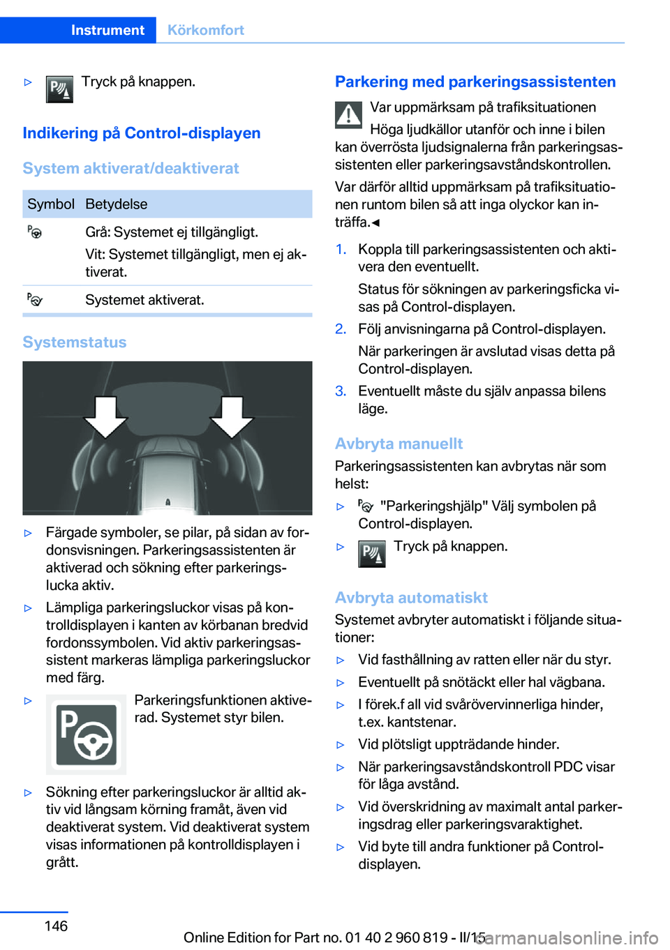 BMW X6 M 2016 InstruktionsbÖcker (in Swedish) ▷Tryck på knappen.
Indikering på Control-displayen
System aktiverat/deaktiverat
SymbolBetydelse Grå: Systemet ej tillgängligt.
Vit: Systemet tillgängligt, men ej ak‐
tiverat. Systemet aktiver BMW X6 M 2016 InstruktionsbÖcker (in Swedish) ▷Tryck på knappen.
Indikering på Control-displayen
System aktiverat/deaktiverat
SymbolBetydelse Grå: Systemet ej tillgängligt.
Vit: Systemet tillgängligt, men ej ak‐
tiverat. Systemet aktiver