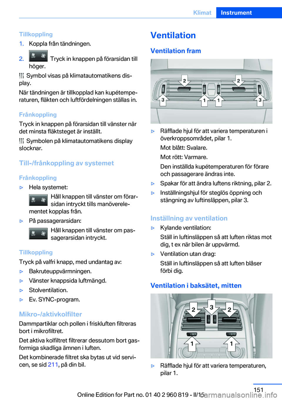 BMW X6 M 2016 InstruktionsbÖcker (in Swedish) Tillkoppling1.Koppla från tändningen.2. Tryck in knappen på förarsidan till
höger.
Symbol visas på klimatautomatikens dis‐
play.
När tändningen är tillkopplad kan kupétempe‐
raturen, BMW X6 M 2016 InstruktionsbÖcker (in Swedish) Tillkoppling1.Koppla från tändningen.2. Tryck in knappen på förarsidan till
höger.
Symbol visas på klimatautomatikens dis‐
play.
När tändningen är tillkopplad kan kupétempe‐
raturen,
