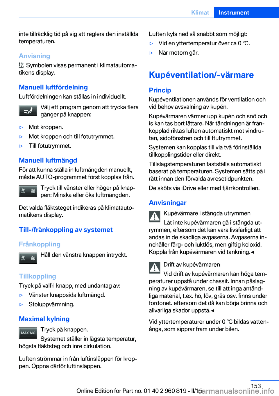 BMW X6 M 2016 InstruktionsbÖcker (in Swedish) inte tillräcklig tid på sig att reglera den inställda
temperaturen.
Anvisning
Symbolen visas permanent i klimatautoma‐
tikens display.
Manuell luftfördelning Luftfördelningen kan ställas in BMW X6 M 2016 InstruktionsbÖcker (in Swedish) inte tillräcklig tid på sig att reglera den inställda
temperaturen.
Anvisning
Symbolen visas permanent i klimatautoma‐
tikens display.
Manuell luftfördelning Luftfördelningen kan ställas in