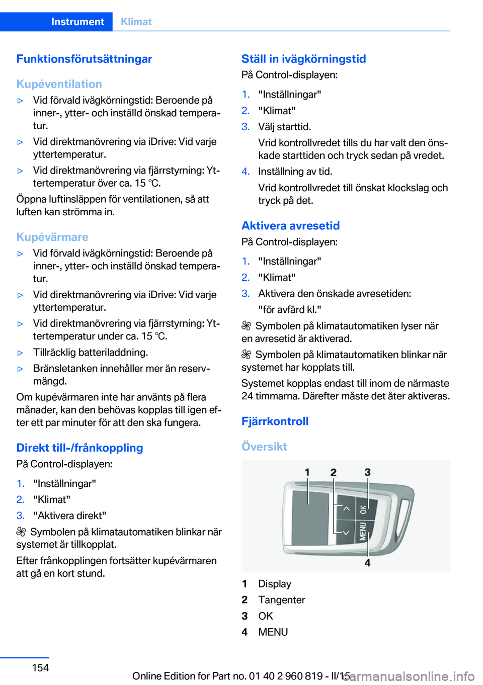 BMW X6 M 2016 InstruktionsbÖcker (in Swedish) Funktionsförutsättningar
Kupéventilation▷Vid förvald ivägkörningstid: Beroende på
inner-, ytter- och inställd önskad tempera‐
tur.▷Vid direktmanövrering via iDrive: Vid varje
yttertemp BMW X6 M 2016 InstruktionsbÖcker (in Swedish) Funktionsförutsättningar
Kupéventilation▷Vid förvald ivägkörningstid: Beroende på
inner-, ytter- och inställd önskad tempera‐
tur.▷Vid direktmanövrering via iDrive: Vid varje
yttertemp