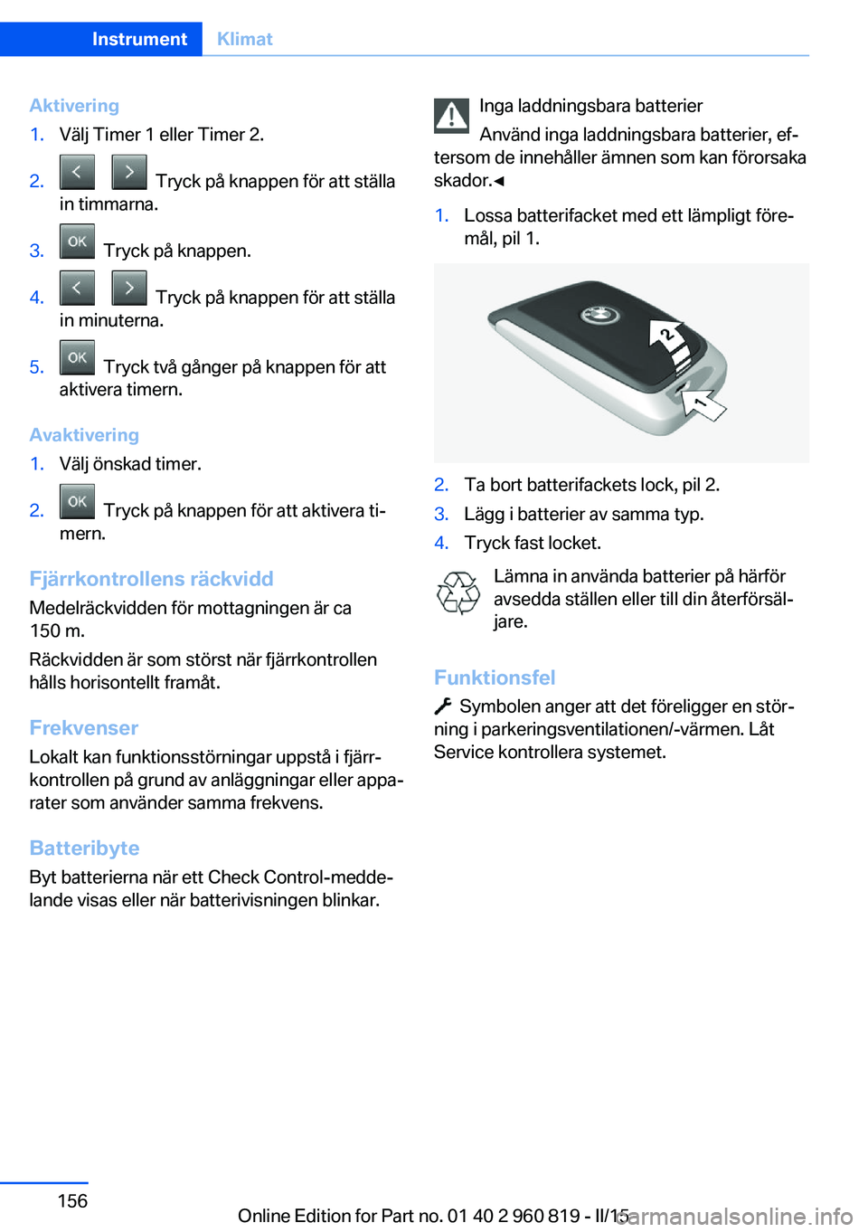 BMW X6 M 2016 InstruktionsbÖcker (in Swedish) Aktivering1.Välj Timer 1 eller Timer 2.2. Tryck på knappen för att ställa
in timmarna.3. Tryck på knappen.4. Tryck på knappen för att ställa
in minuterna.5. Tryck två gånger på BMW X6 M 2016 InstruktionsbÖcker (in Swedish) Aktivering1.Välj Timer 1 eller Timer 2.2. Tryck på knappen för att ställa
in timmarna.3. Tryck på knappen.4. Tryck på knappen för att ställa
in minuterna.5. Tryck två gånger på