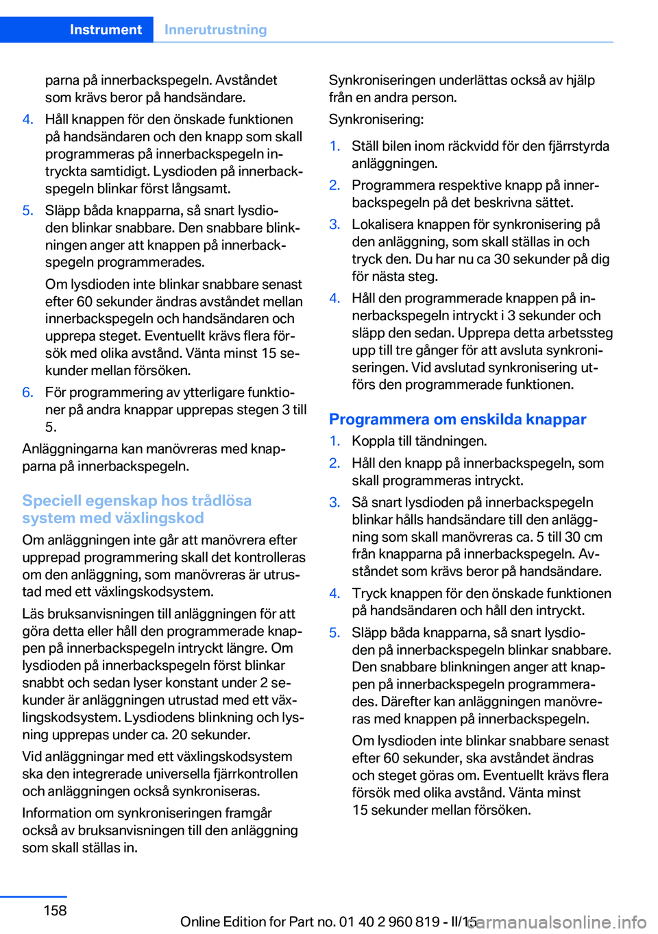 BMW X6 M 2016 InstruktionsbÖcker (in Swedish) parna på innerbackspegeln. Avståndet
som krävs beror på handsändare.4.Håll knappen för den önskade funktionen
på handsändaren och den knapp som skall
programmeras på innerbackspegeln in‐
BMW X6 M 2016 InstruktionsbÖcker (in Swedish) parna på innerbackspegeln. Avståndet
som krävs beror på handsändare.4.Håll knappen för den önskade funktionen
på handsändaren och den knapp som skall
programmeras på innerbackspegeln in‐