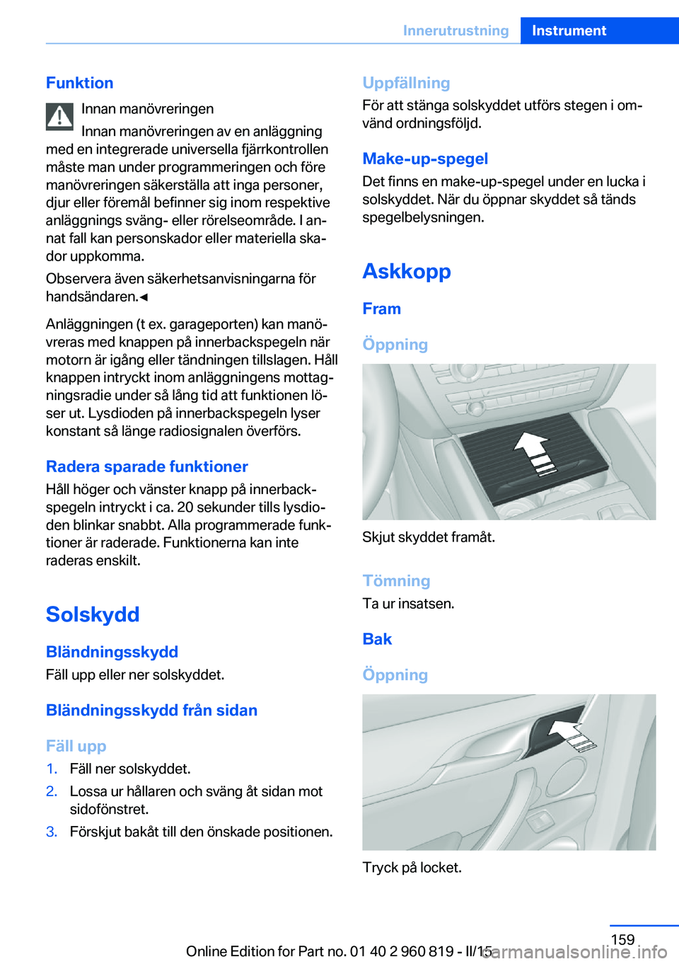 BMW X6 M 2016 InstruktionsbÖcker (in Swedish) FunktionInnan manövreringen
Innan manövreringen av en anläggning
med en integrerade universella fjärrkontrollen
måste man under programmeringen och före
manövreringen säkerställa att inga per BMW X6 M 2016 InstruktionsbÖcker (in Swedish) FunktionInnan manövreringen
Innan manövreringen av en anläggning
med en integrerade universella fjärrkontrollen
måste man under programmeringen och före
manövreringen säkerställa att inga per