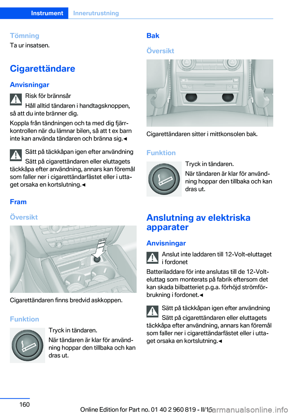 BMW X6 M 2016 InstruktionsbÖcker (in Swedish) TömningTa ur insatsen.
Cigarettändare
Anvisningar Risk för brännsår
Håll alltid tändaren i handtagsknoppen,
så att du inte bränner dig.
Koppla från tändningen och ta med dig fjärr‐
kontr BMW X6 M 2016 InstruktionsbÖcker (in Swedish) TömningTa ur insatsen.
Cigarettändare
Anvisningar Risk för brännsår
Håll alltid tändaren i handtagsknoppen,
så att du inte bränner dig.
Koppla från tändningen och ta med dig fjärr‐
kontr